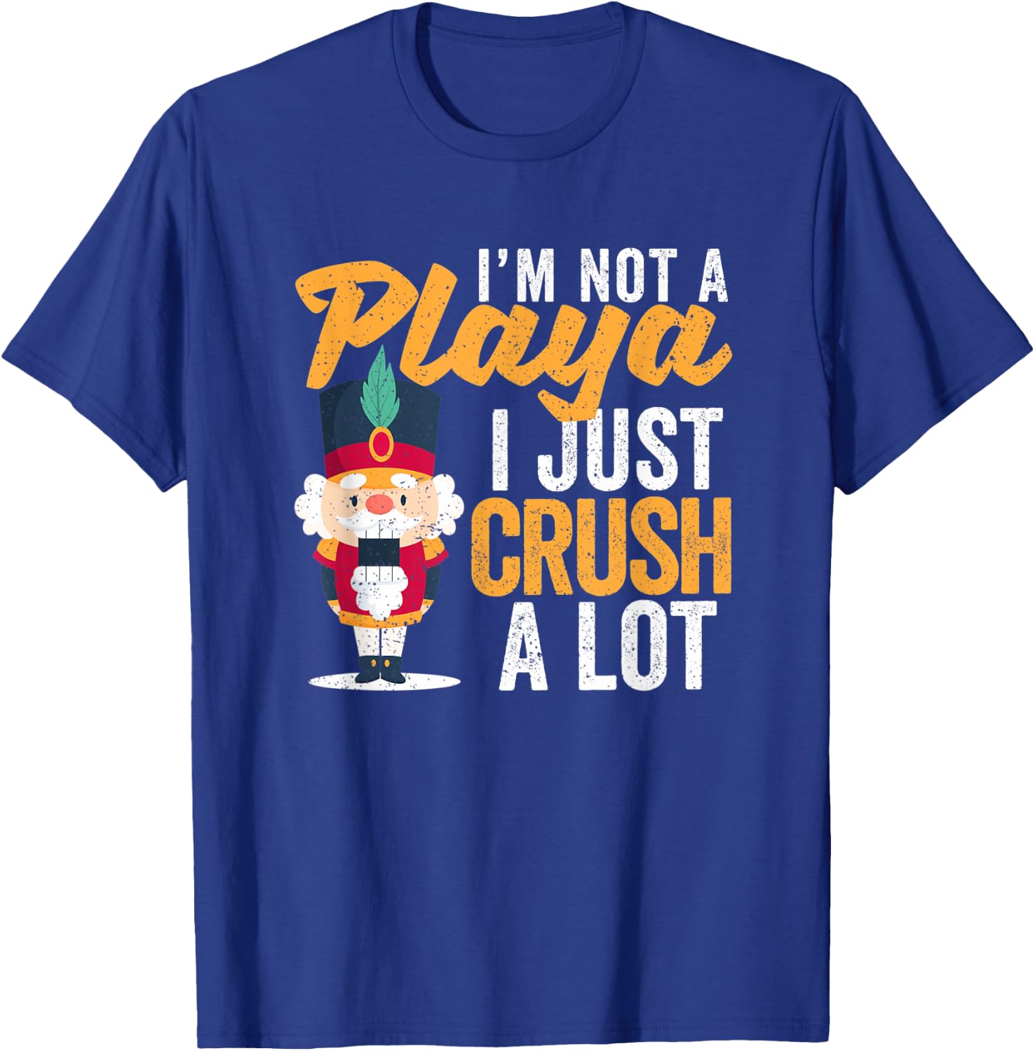 I'm Not A Playa I Just Crush A Lot Nutcracker Christmas T-Shirt - T-Shirt | Royal