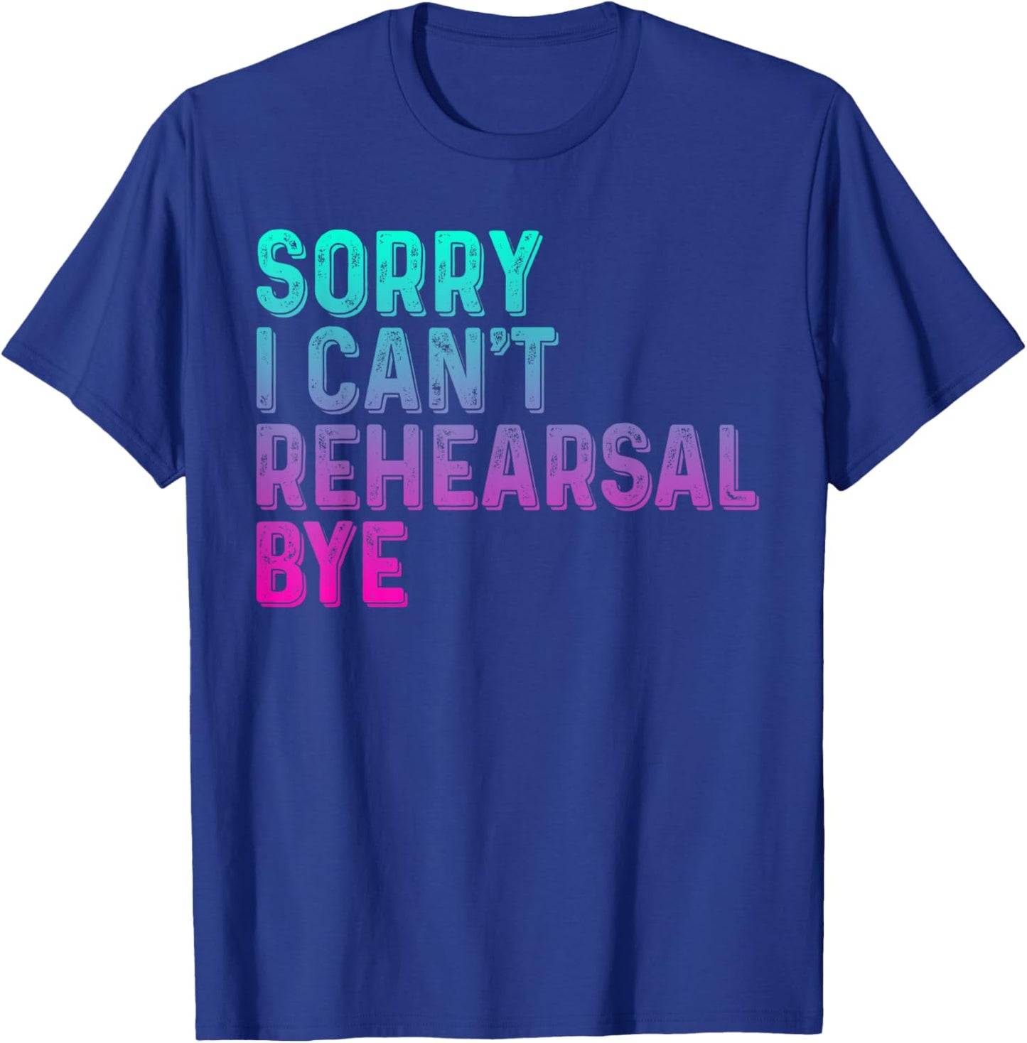 Theater Thespian Sorry I Can't Rehearsal Bye Drama T-Shirt - T-Shirt | Royal