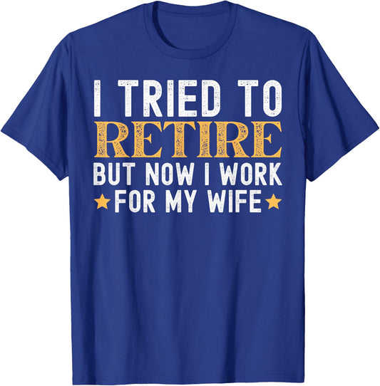 I Tried To Retire But Now I Work For My Wife Retirement T-Shirt - T-Shirt | Royal