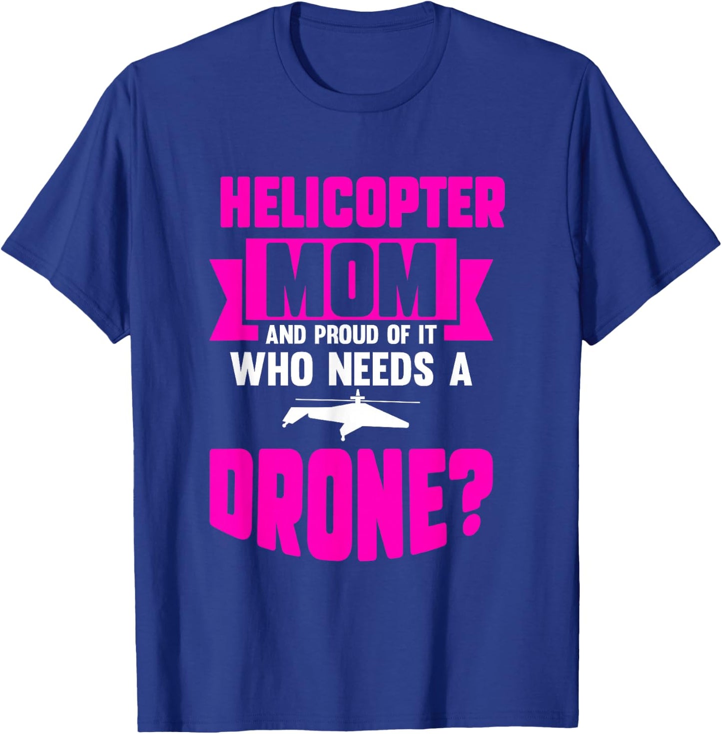 Helicopter Mom And Proud Of It Who Needs A Drone T-Shirt - T-Shirt | Royal