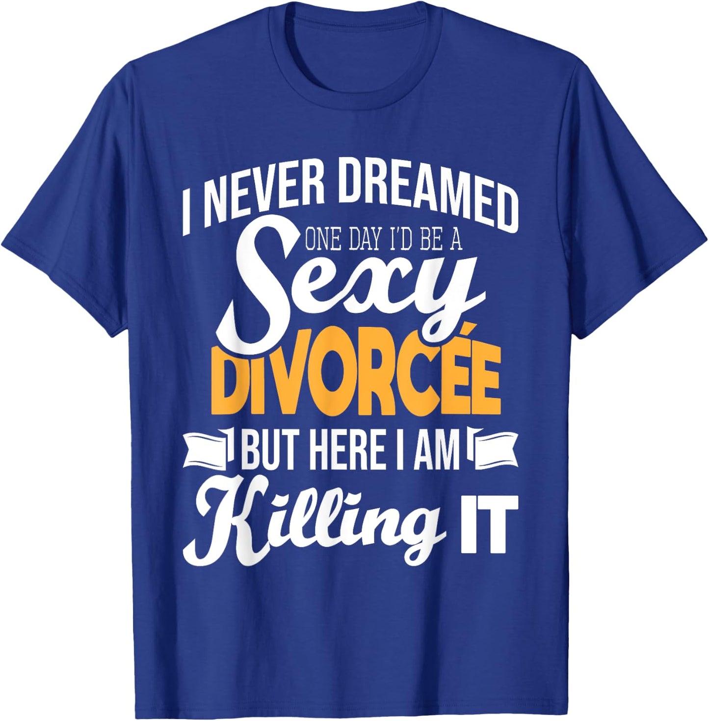 Never Dreamed I'd Be A Sexy Divorcee - Divorce Party Breakup T-Shirt - T-Shirt | Royal