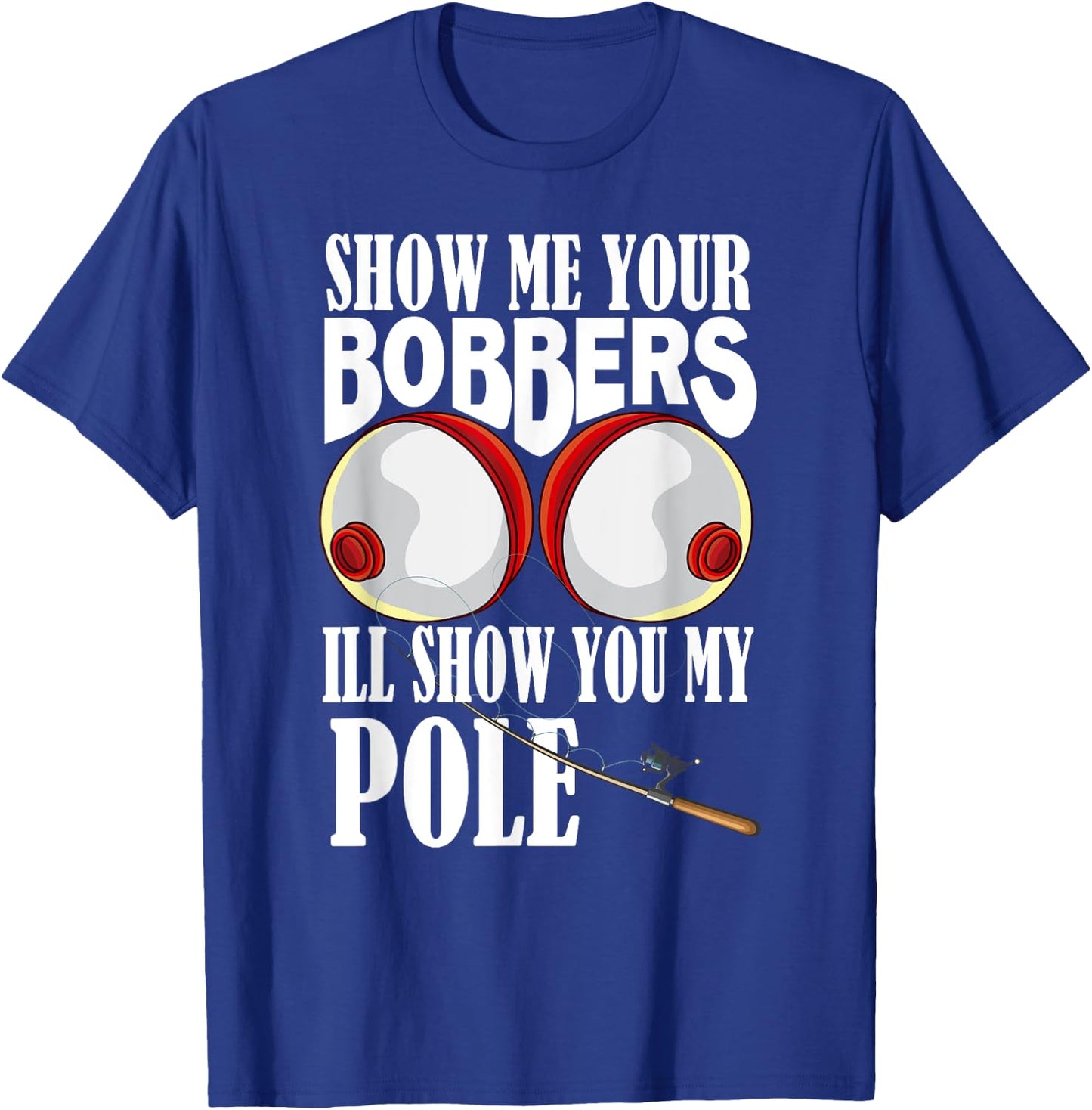 Show Me Your Bobbers I'll Show You My Pole Fisher Angler T-Shirt - T-Shirt | Royal
