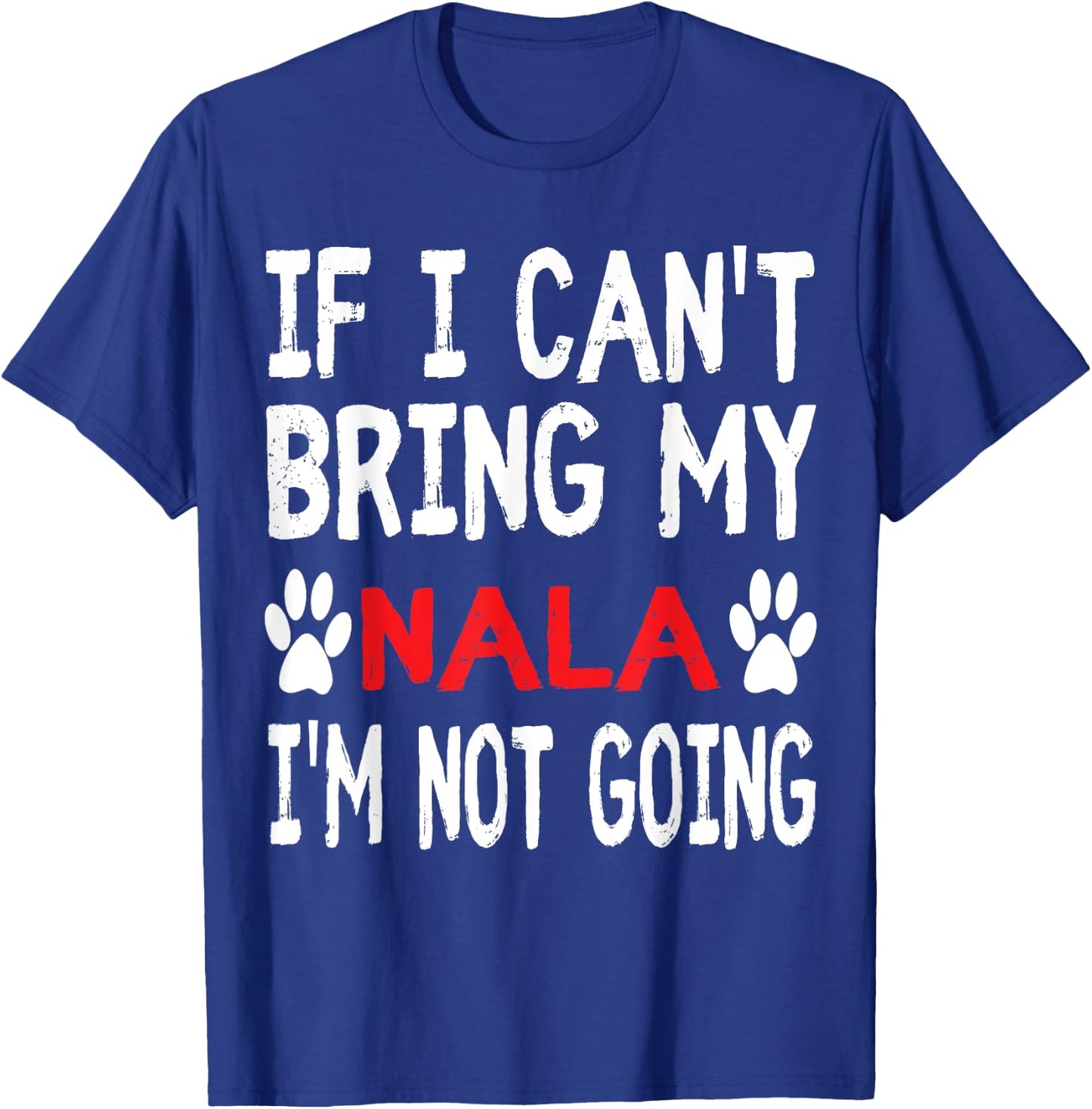 If I Can't Bring My Dog NALA I'm Not Going Cute Dog Paw T-Shirt - T-Shirt | Royal