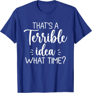 That’s A Terrible Idea What Time? Funny Saying Sarcastic T-Shirt - T-Shirt | Royal