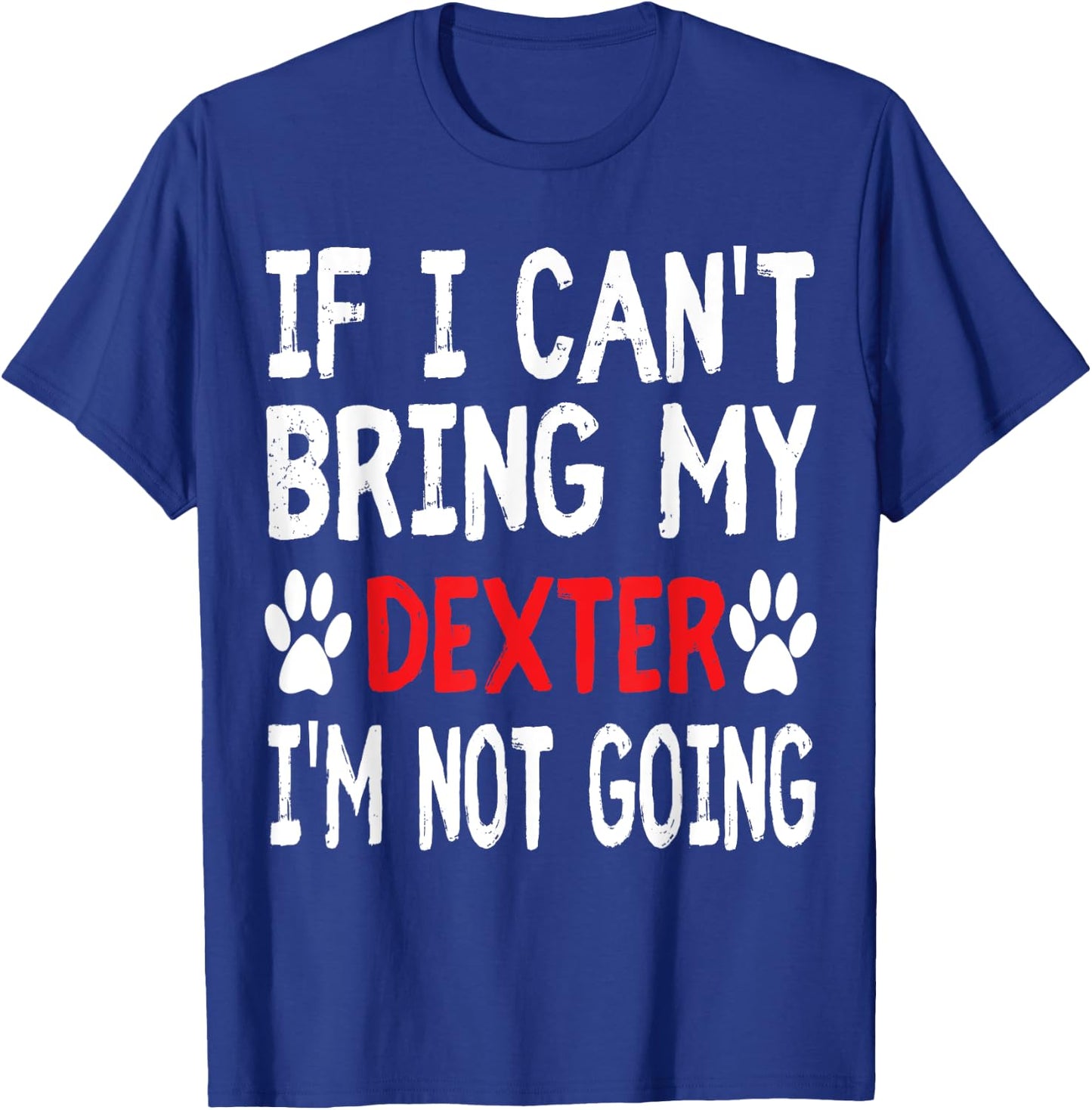 If I Can't Bring My Dog DEXTER I'm Not Going Cute Paw Shirt T-Shirt - T-Shirt | Royal