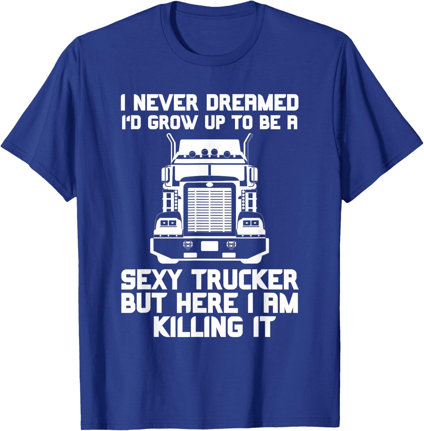 I Never Dreamed I'd Grow Up to Be a Sexy Trucker T-Shirt - T-Shirt | Royal