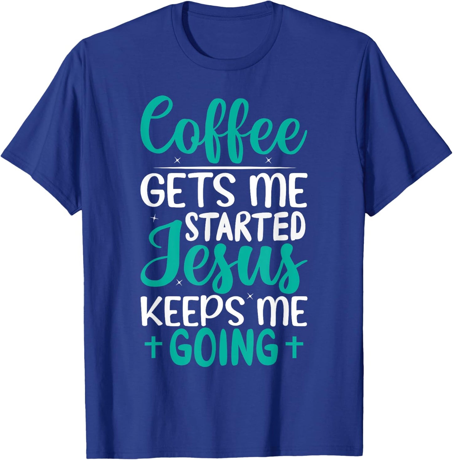 Coffee Gets Me Started Jesus Keeps Me Going Christian T-Shirt - T-Shirt | Royal
