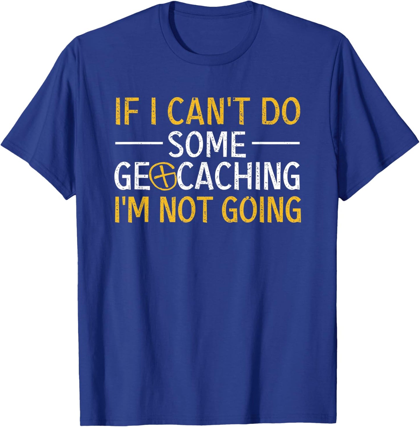 If I Can't Do Some Geocaching I'm Not Going Funny Geocacher T-Shirt - T-Shirt | Royal