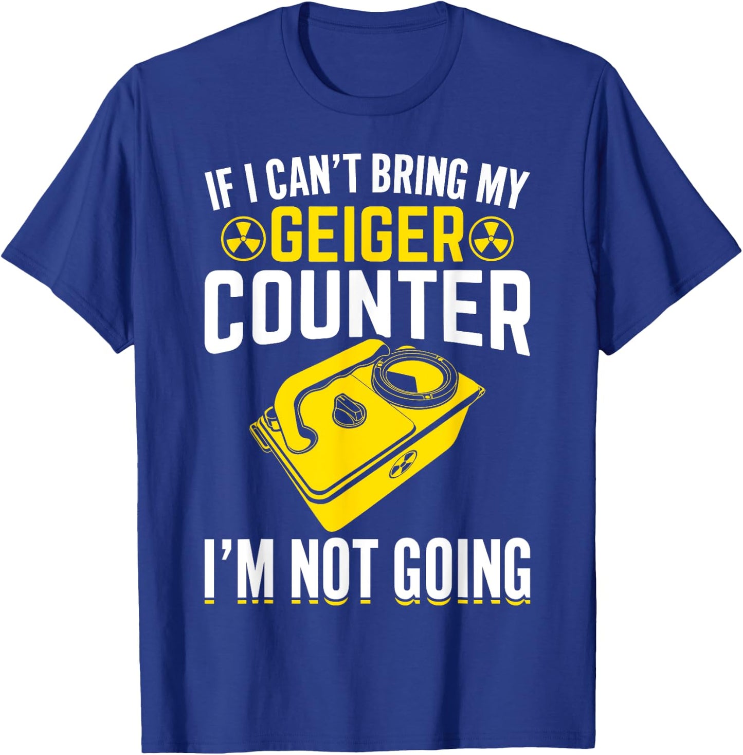 If I Can't Bring My Geiger Counter Funny Nuclear Engineer T-Shirt - T-Shirt | Royal