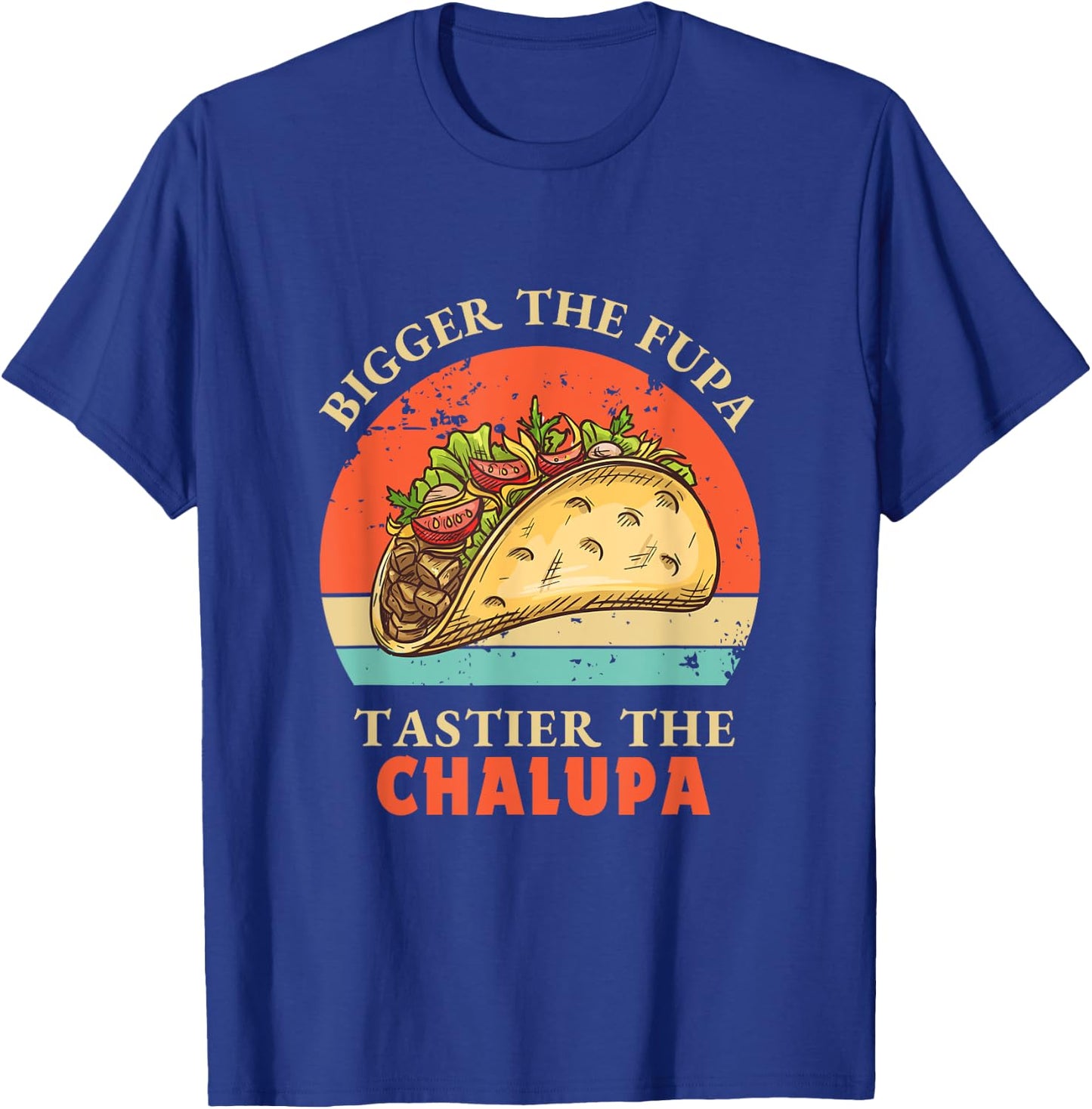 Funny Bigger The Fupa Tastier The Chalupa T-Shirt - T-Shirt | Royal