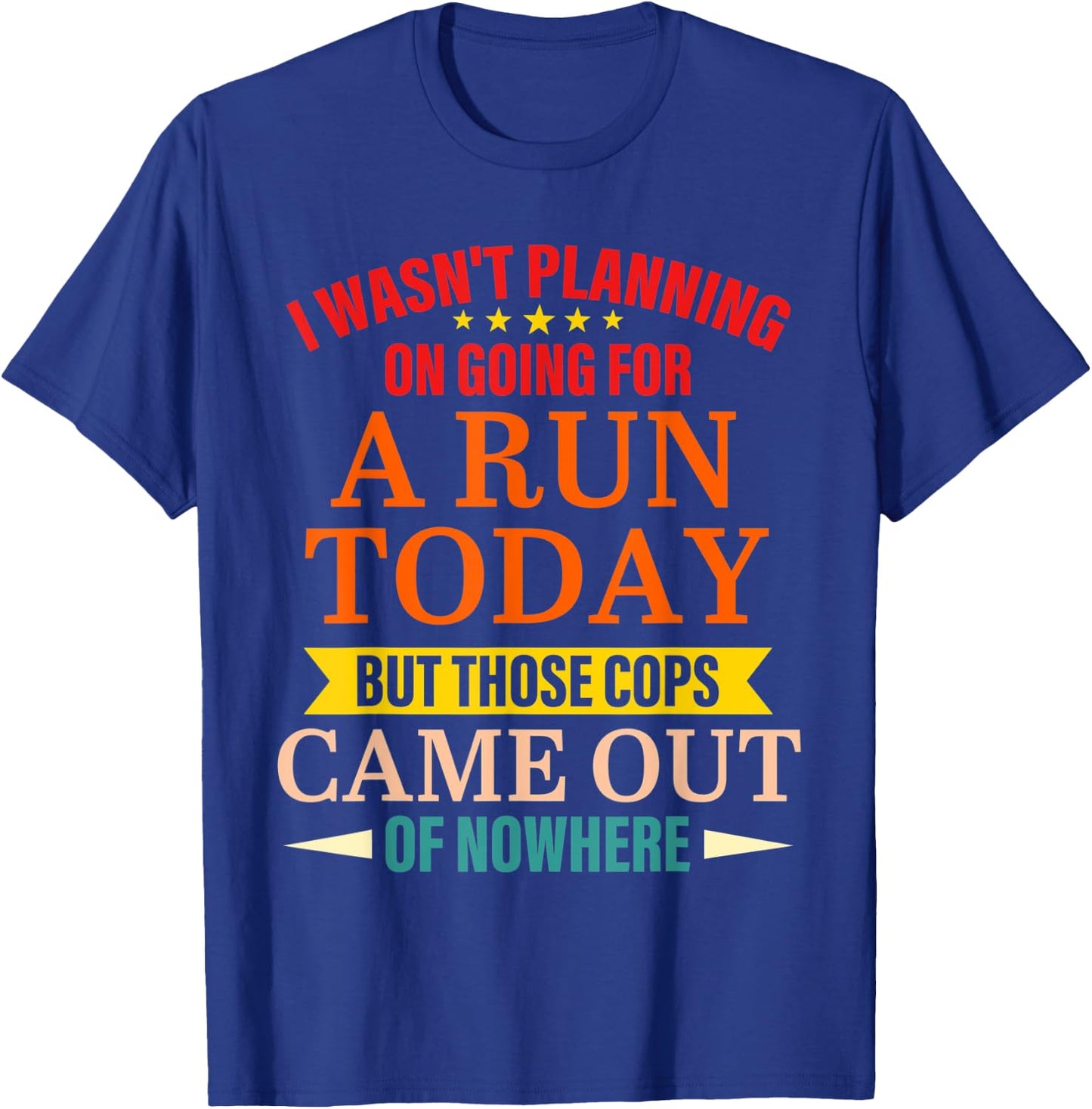 I Wasn't Planning On Going For A Run Today But Those Cops T-Shirt - T-Shirt | Royal