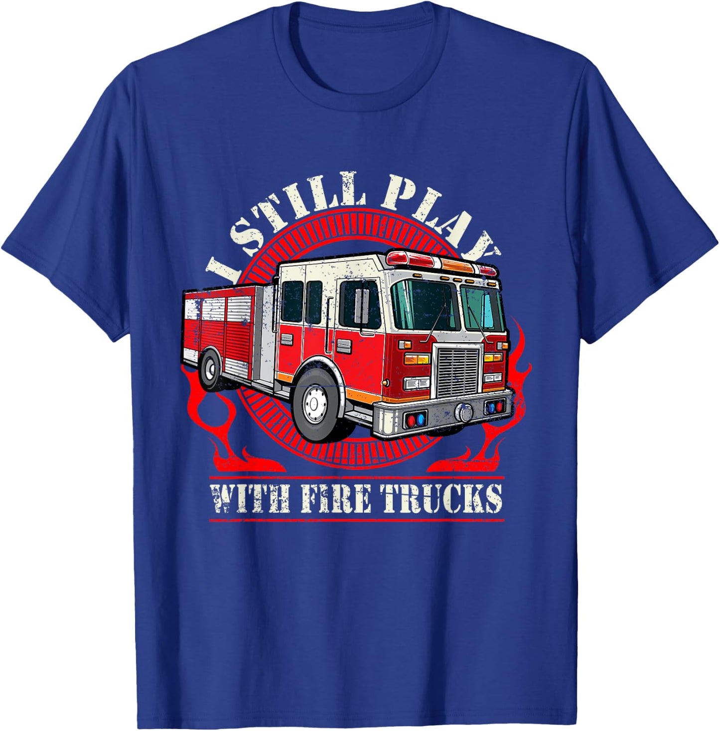 I Still Play With Fire Trucks T-Shirt - T-Shirt | Royal