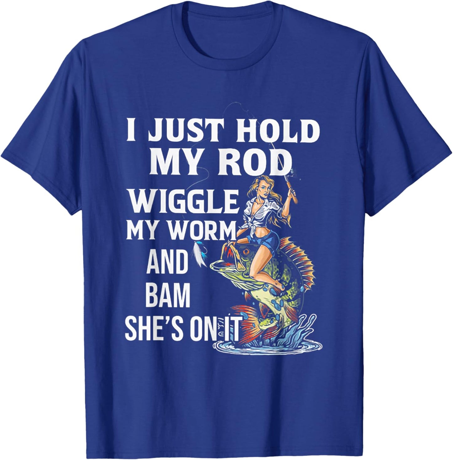 I Just Hold My Rod Wiggle My Worm And Bam She's On It T-Shirt - T-Shirt | Royal