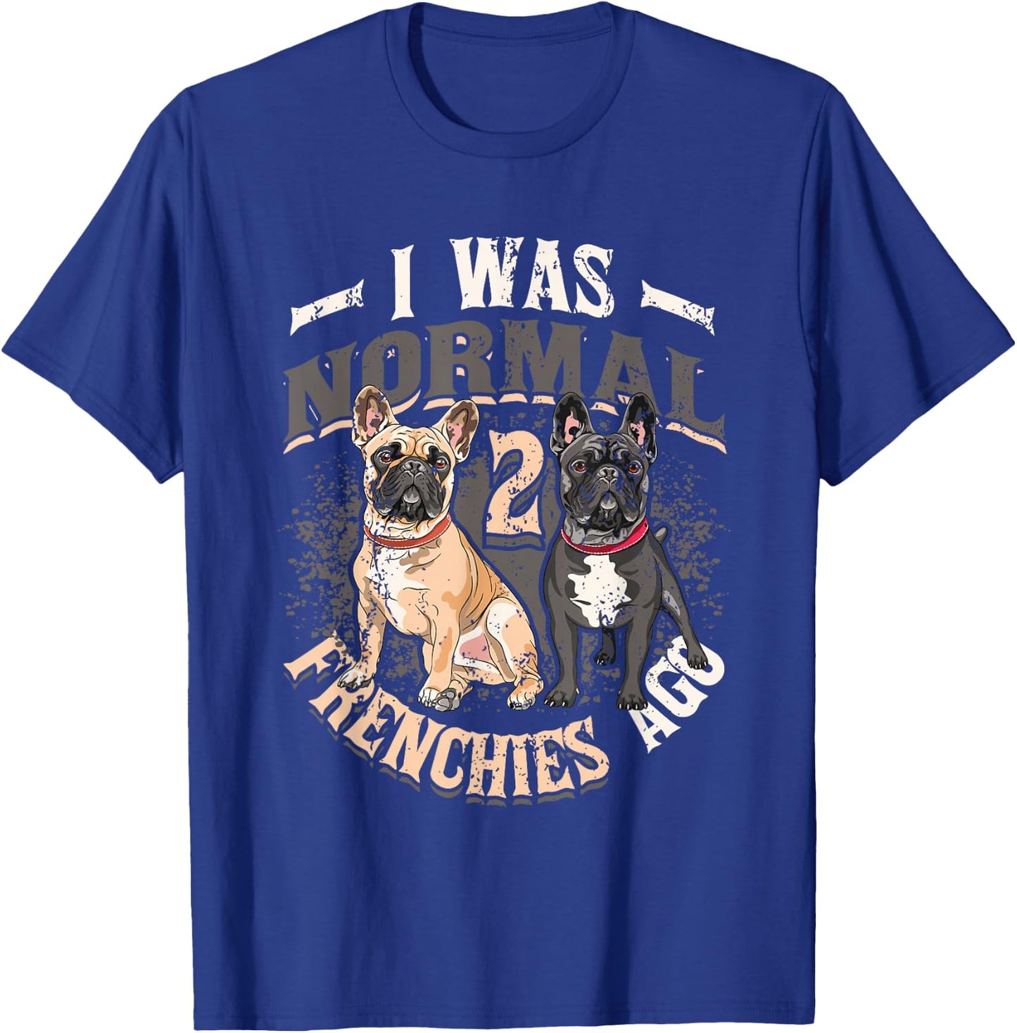 I Was Normal 2 Frenchies Ago French Bulldog T-Shirt - T-Shirt | Royal