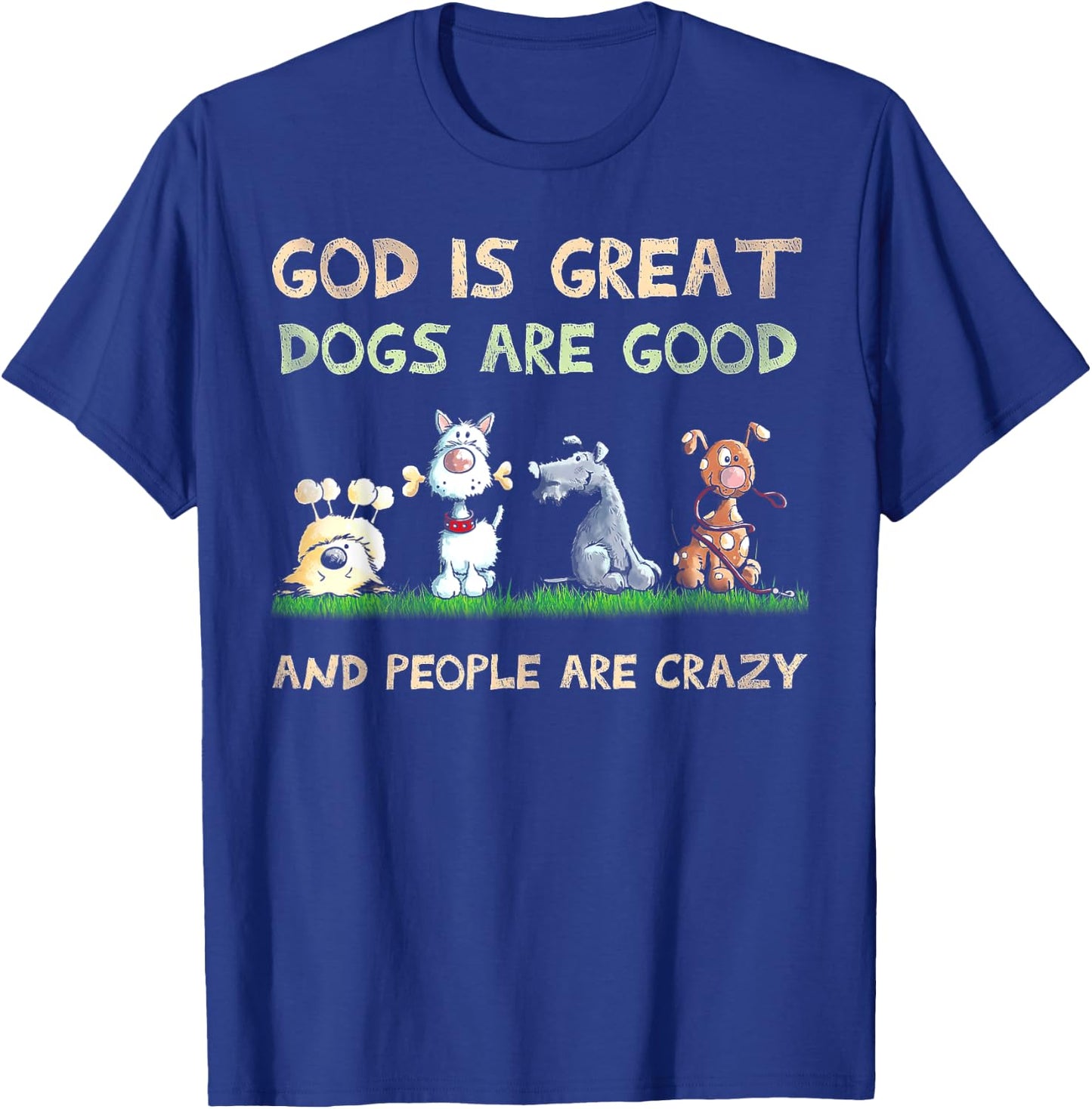 God Is Great Dogs Are Good And People Are Crazy T-Shirt - T-Shirt | Royal