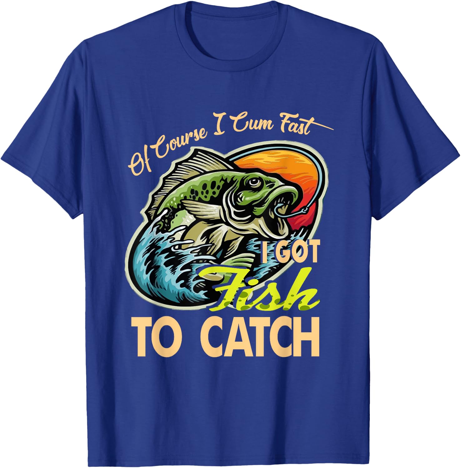 Of Course I Cumfast I Got Fish To Catch Men Funny Fishing T-Shirt - T-Shirt | Royal
