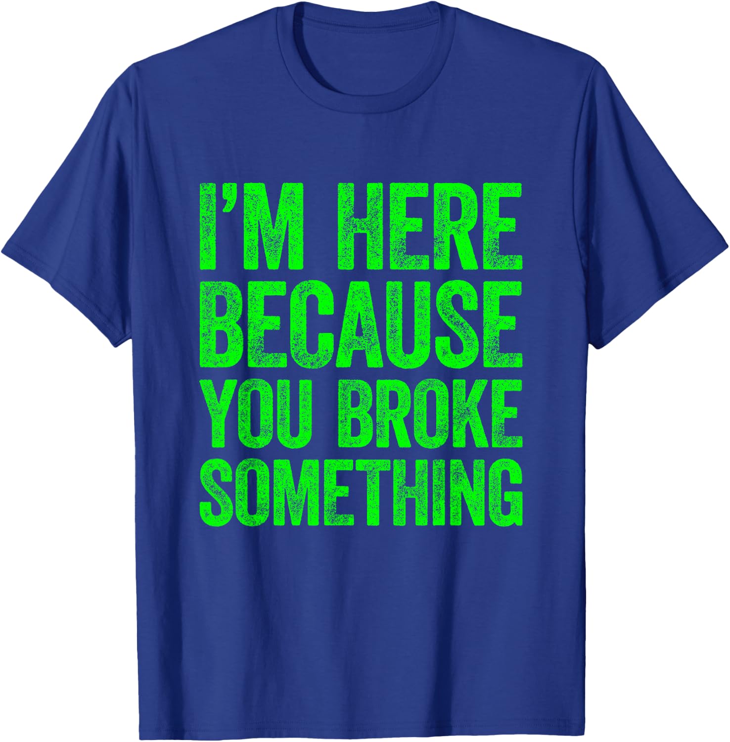 I'm Here Because You Broke Something T-Shirt - T-Shirt | Royal