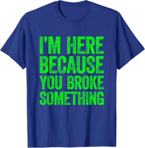 I'm Here Because You Broke Something T-Shirt - T-Shirt | Royal