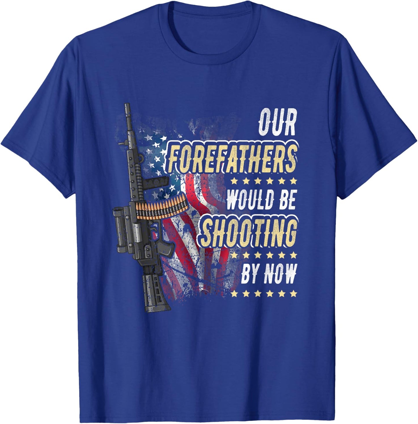 Our Forefathers Would Be Shooting Now American Flag Veteran Women Men T-Shirt - T-Shirt | Royal