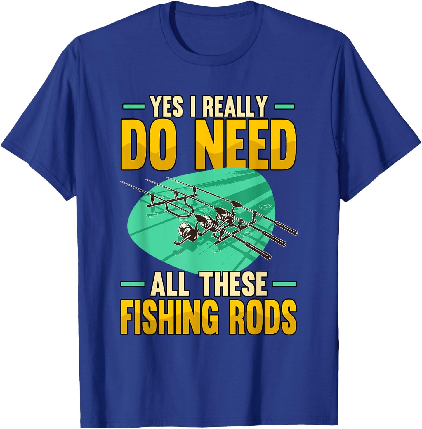 Yes I Really Do Need All These Fishing Rods Funny T-Shirt - T-Shirt | Royal