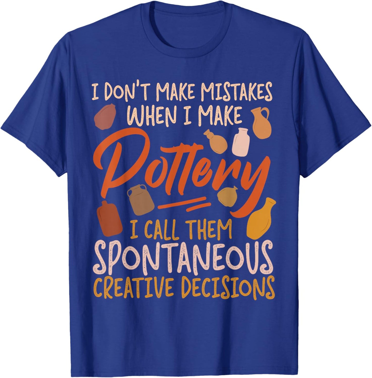 Pottery Ceramics Artist I Don't Make Mistakes When I Make T-Shirt - T-Shirt | Royal