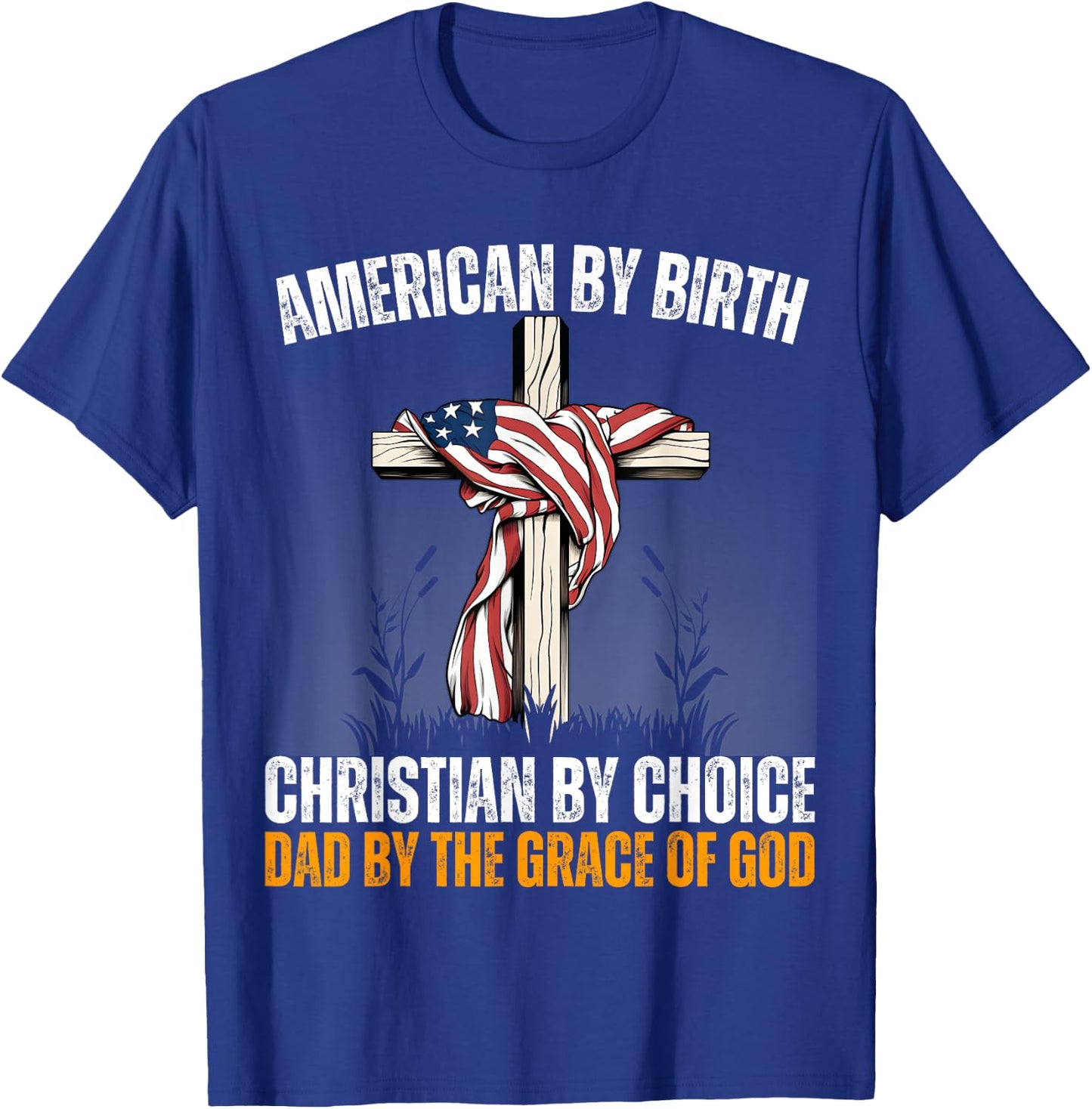 American By Birth Christian By Choice Dad By The Grace Daddy T-Shirt - T-Shirt | Royal