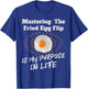Mastering The Fried Egg Flip Is My Purpose In Life Yolk Eggs T-Shirt - T-Shirt | Royal