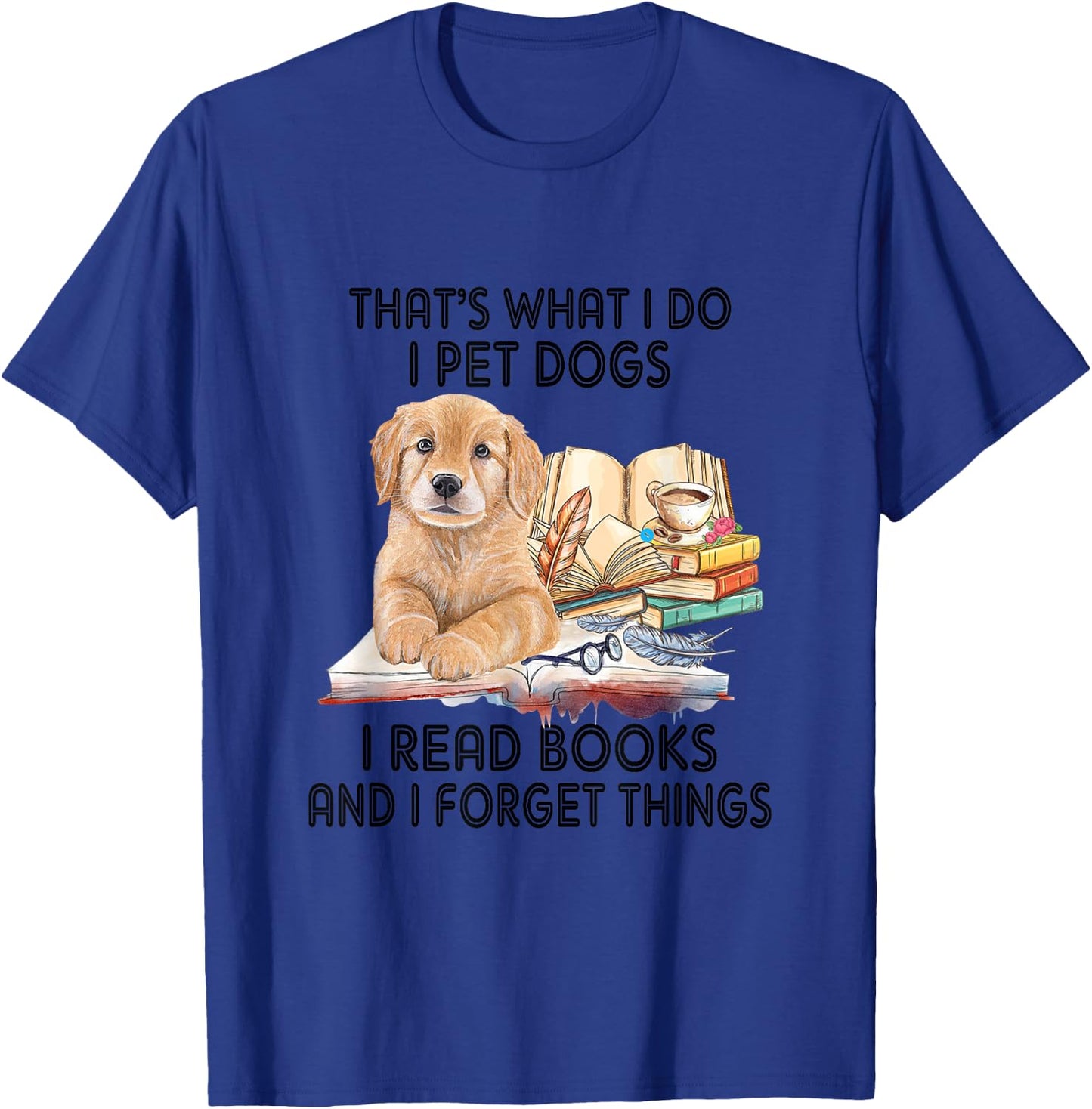 That's What I Do I Pet Dogs I Read Books And I Forget Things T-Shirt - T-Shirt | Royal
