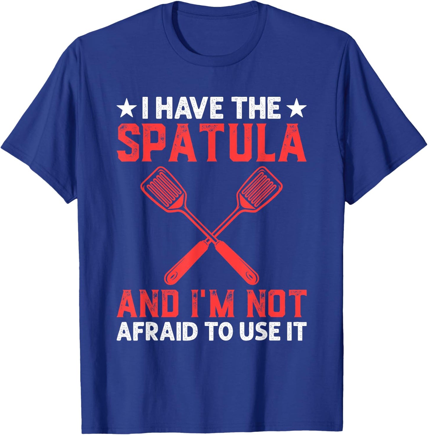 I Have The Spatula And I'm Not Afraid To Use It Cooking Chef T-Shirt - T-Shirt | Royal
