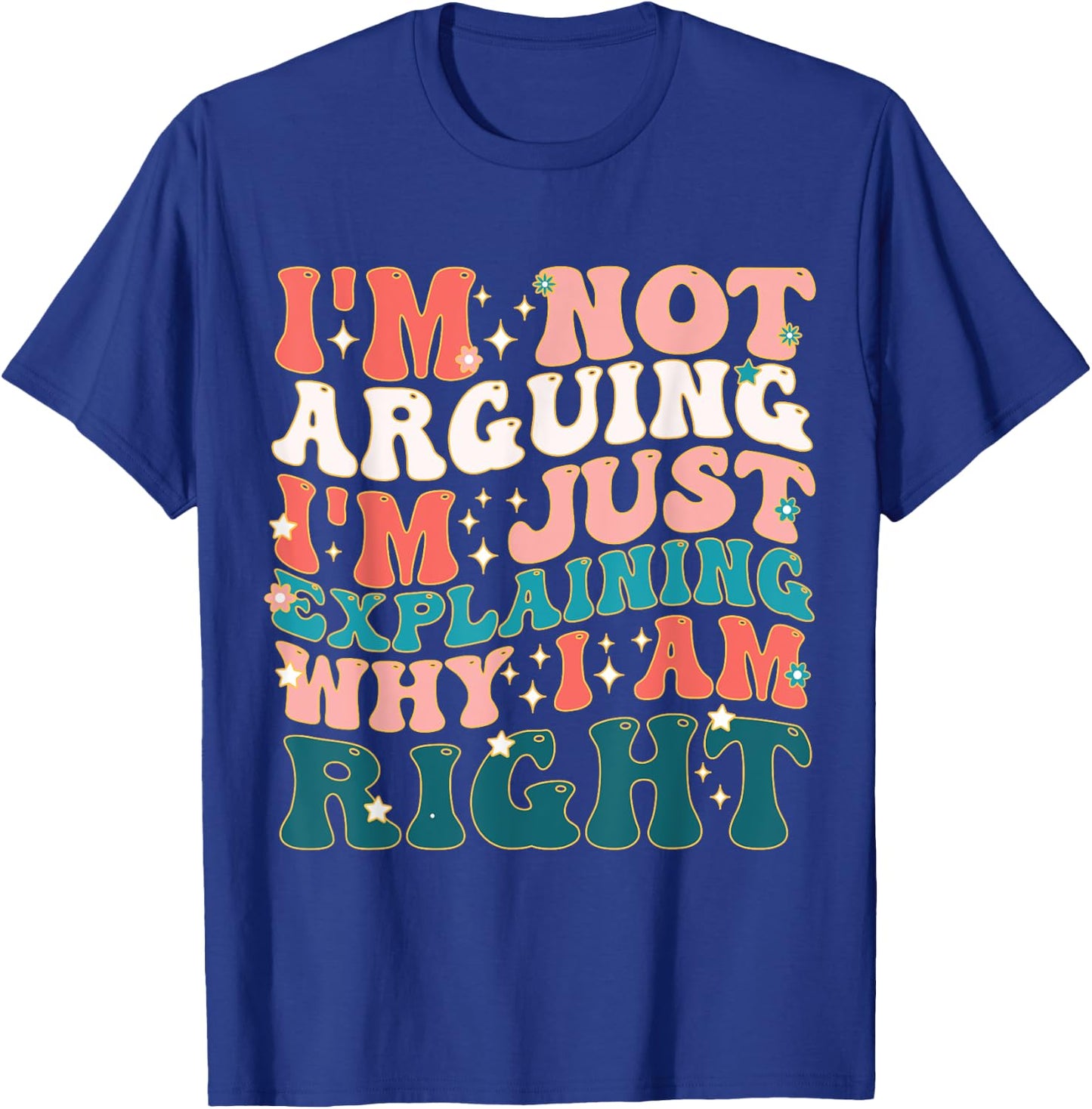 I'm Not Arguing I'm Just Explaining Why I'm Right! T-Shirt - T-Shirt | Royal