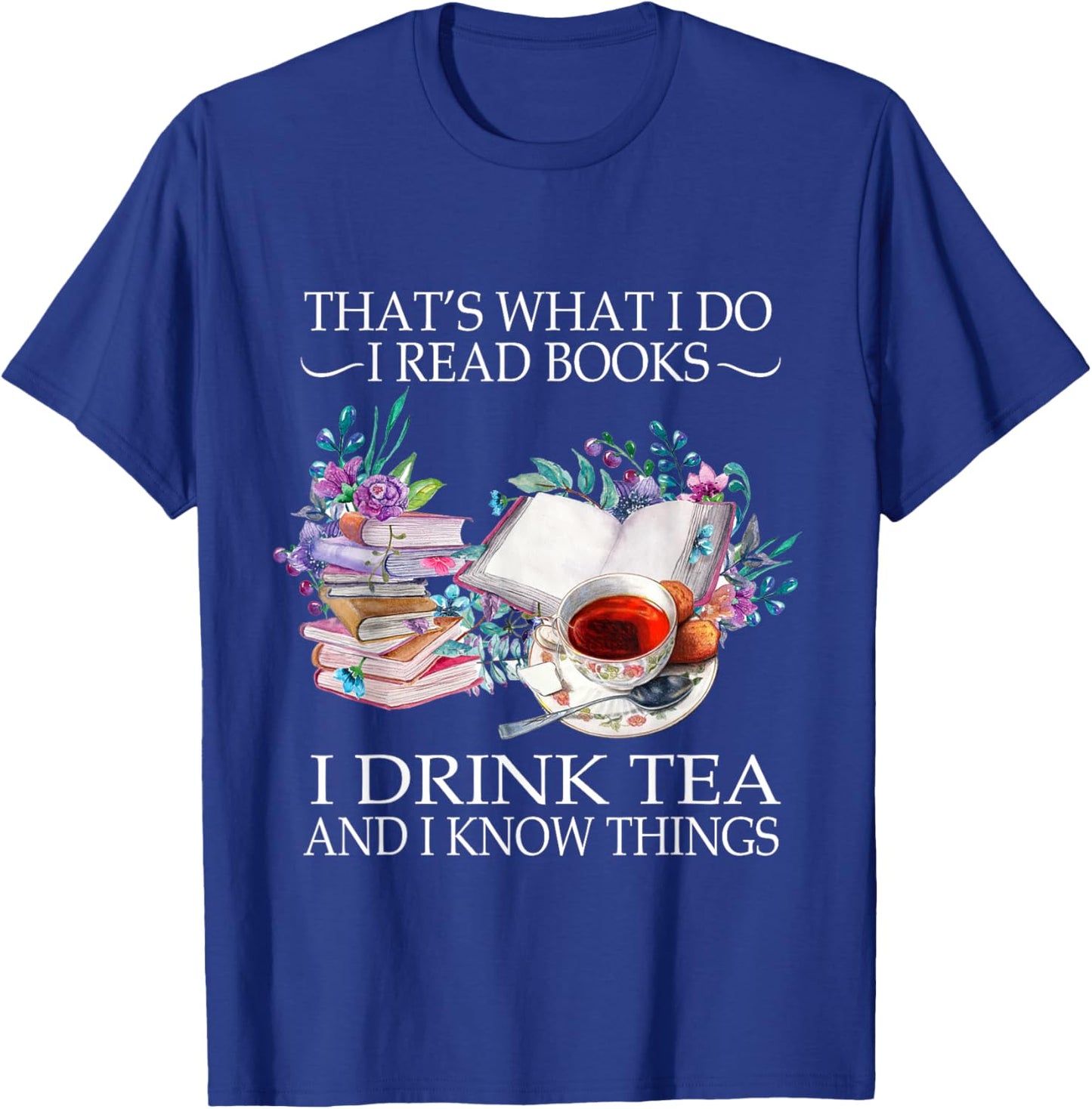 That's What I Do I Read Books I Drink Tea And I Know Things T-Shirt - T-Shirt | Royal