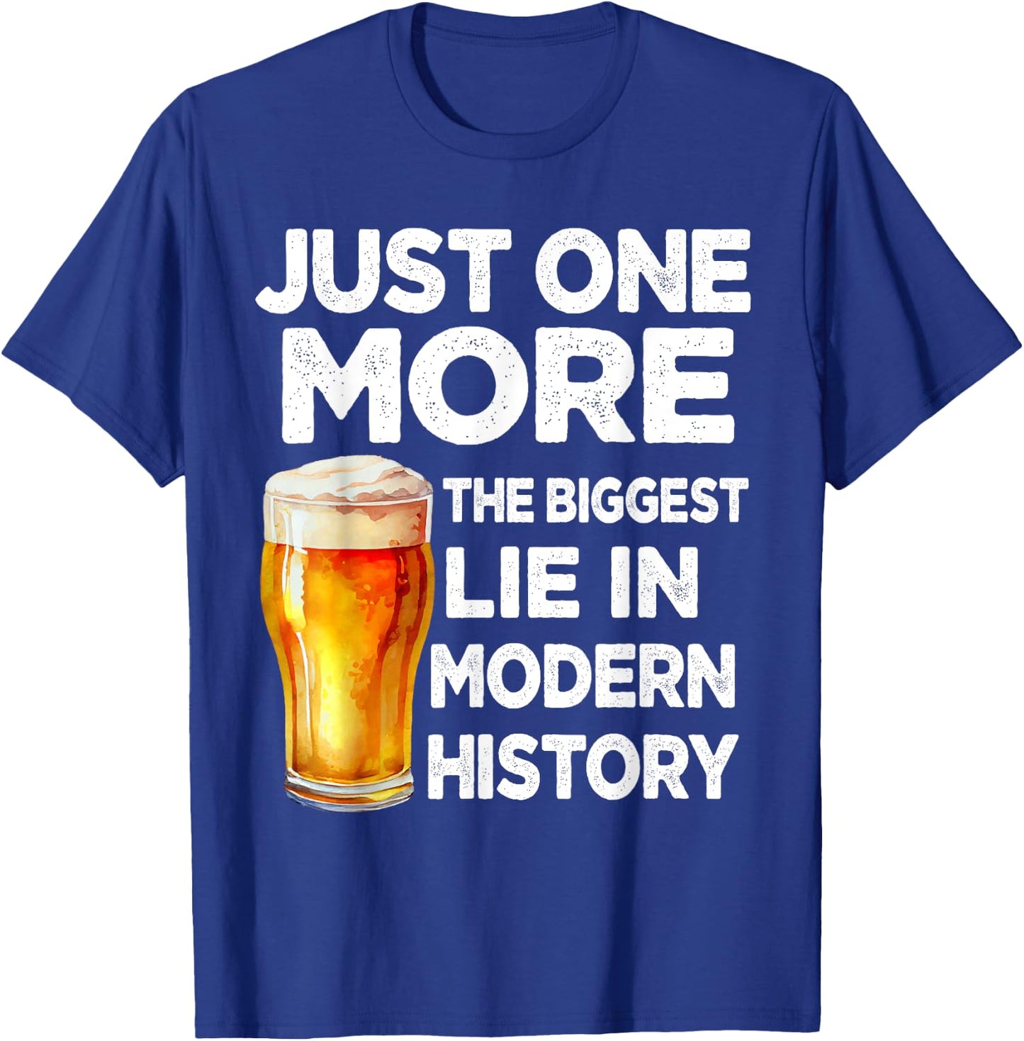 Just One More Beer The Biggest Lie Modern History Funny T-Shirt - T-Shirt | Royal