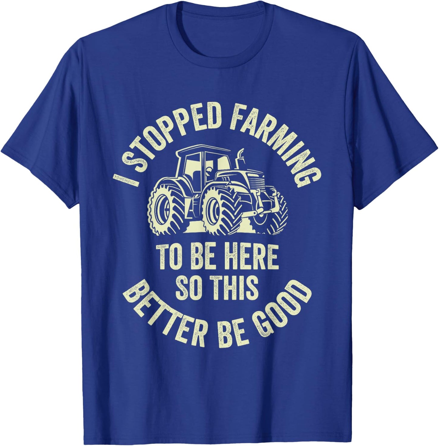 I Stopped Farming To Be Here So This Better Be Good T-Shirt - T-Shirt | Royal