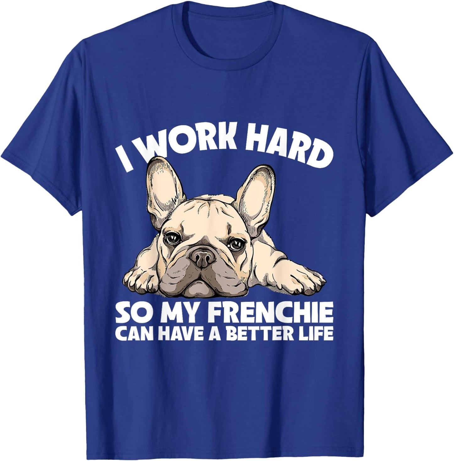I Work Hard So My Frenchie Can Have A Better Life Gift T-Shirt - T-Shirt | Royal