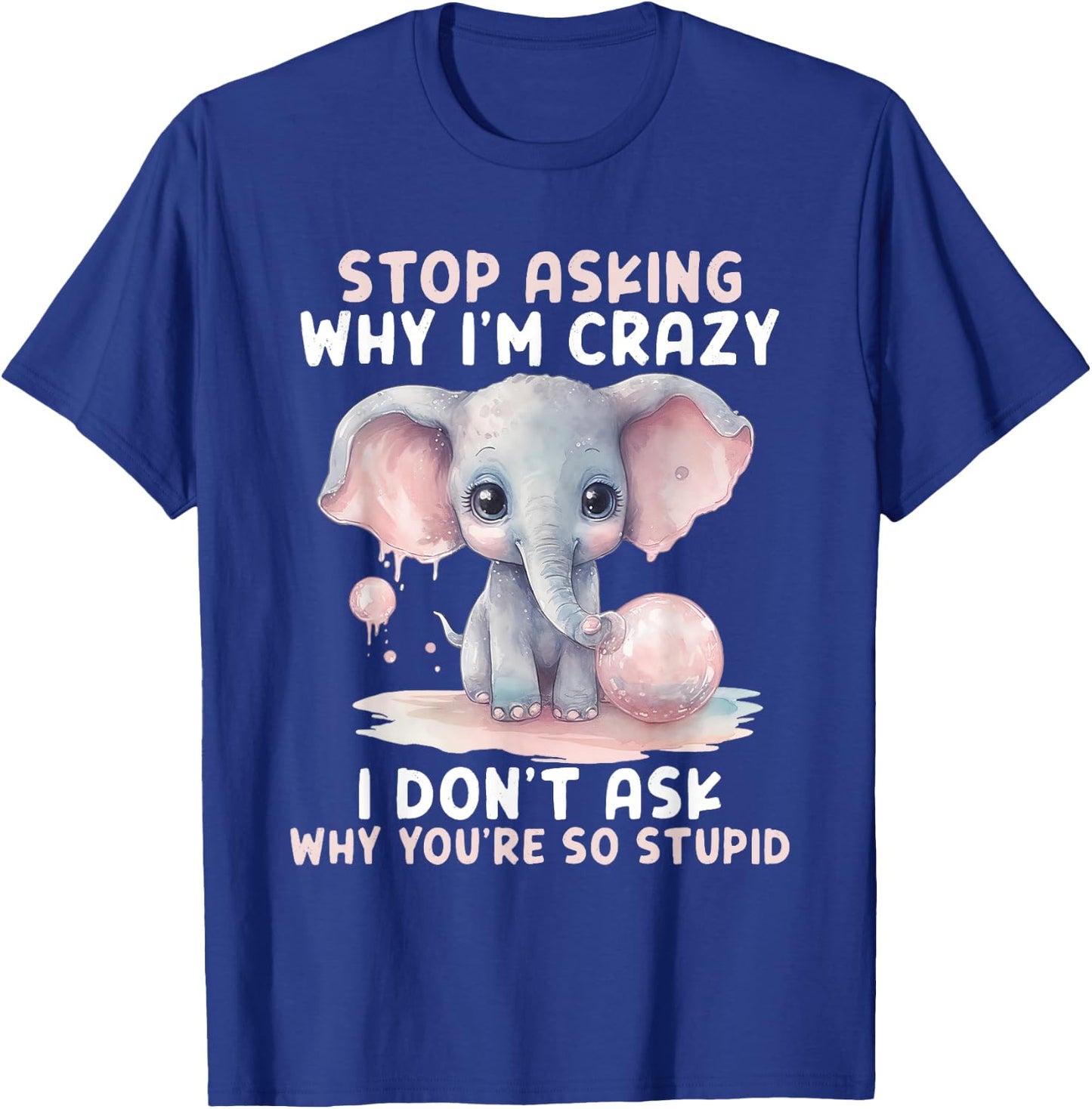 Stop Asking Why I'm So Crazy Not Ask Why You Stupid T-Shirt - T-Shirt | Royal