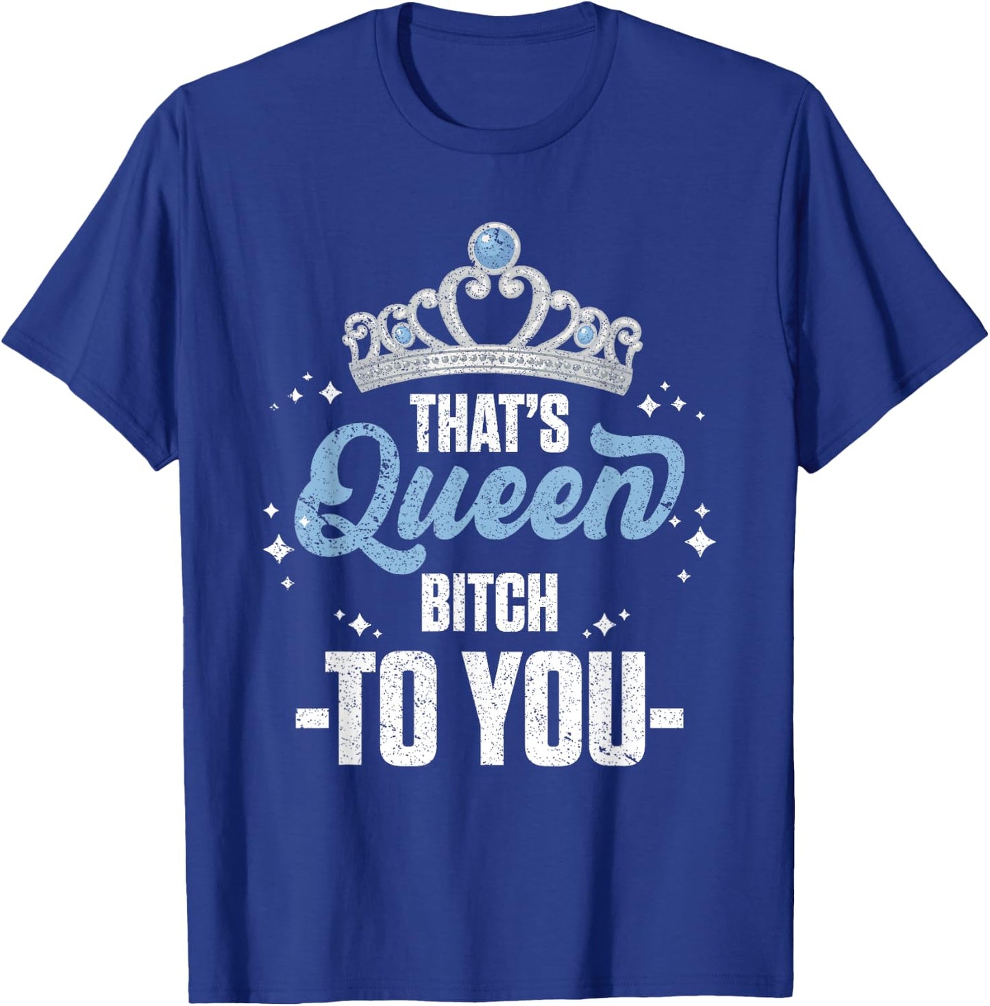 That's Queen Bitch To You Royalty Sarcastic Offensive Humor T-Shirt - T-Shirt | Royal