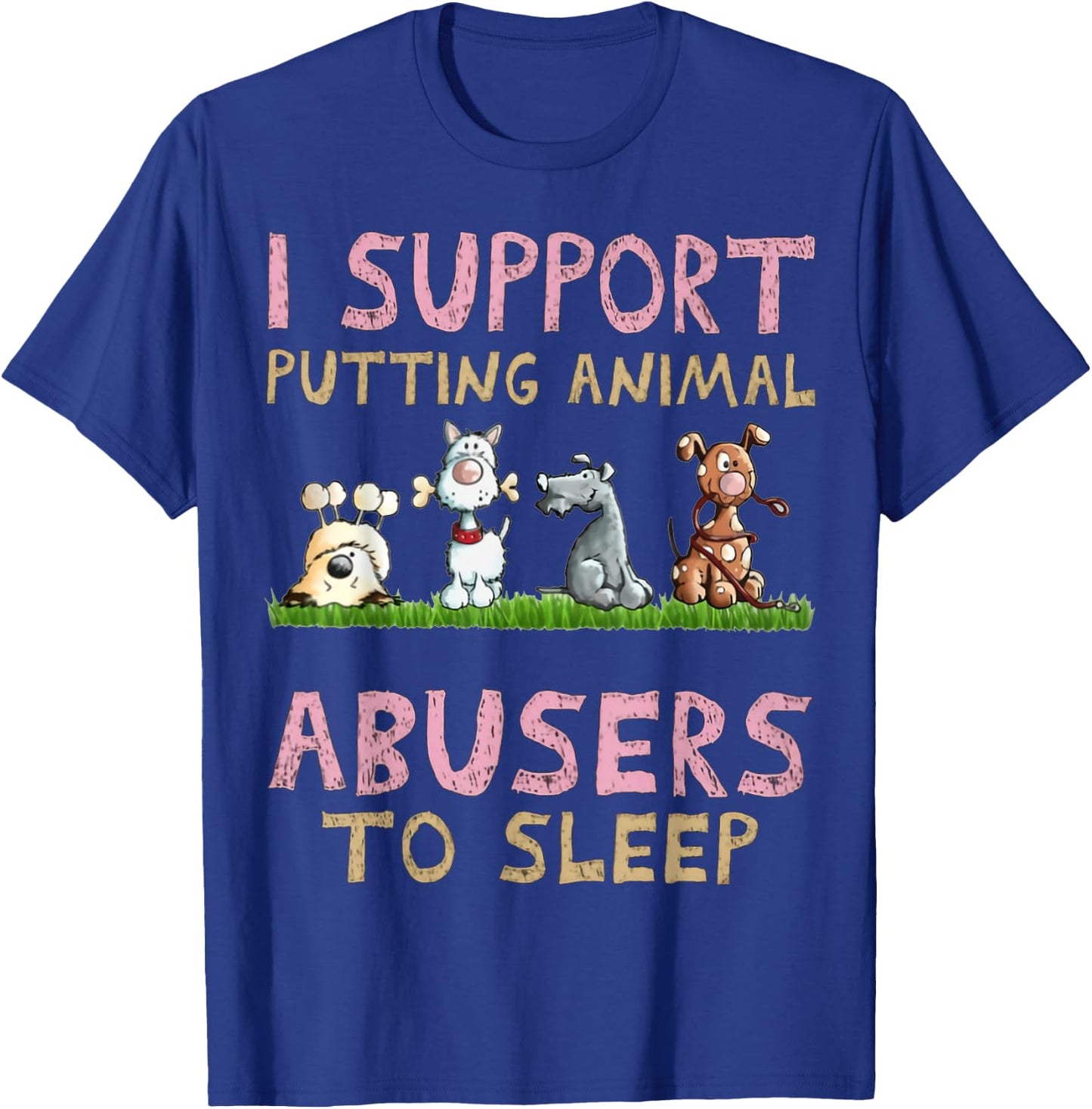 I Support Putting Animal Abusers To Sleep T-Shirt - T-Shirt | Royal