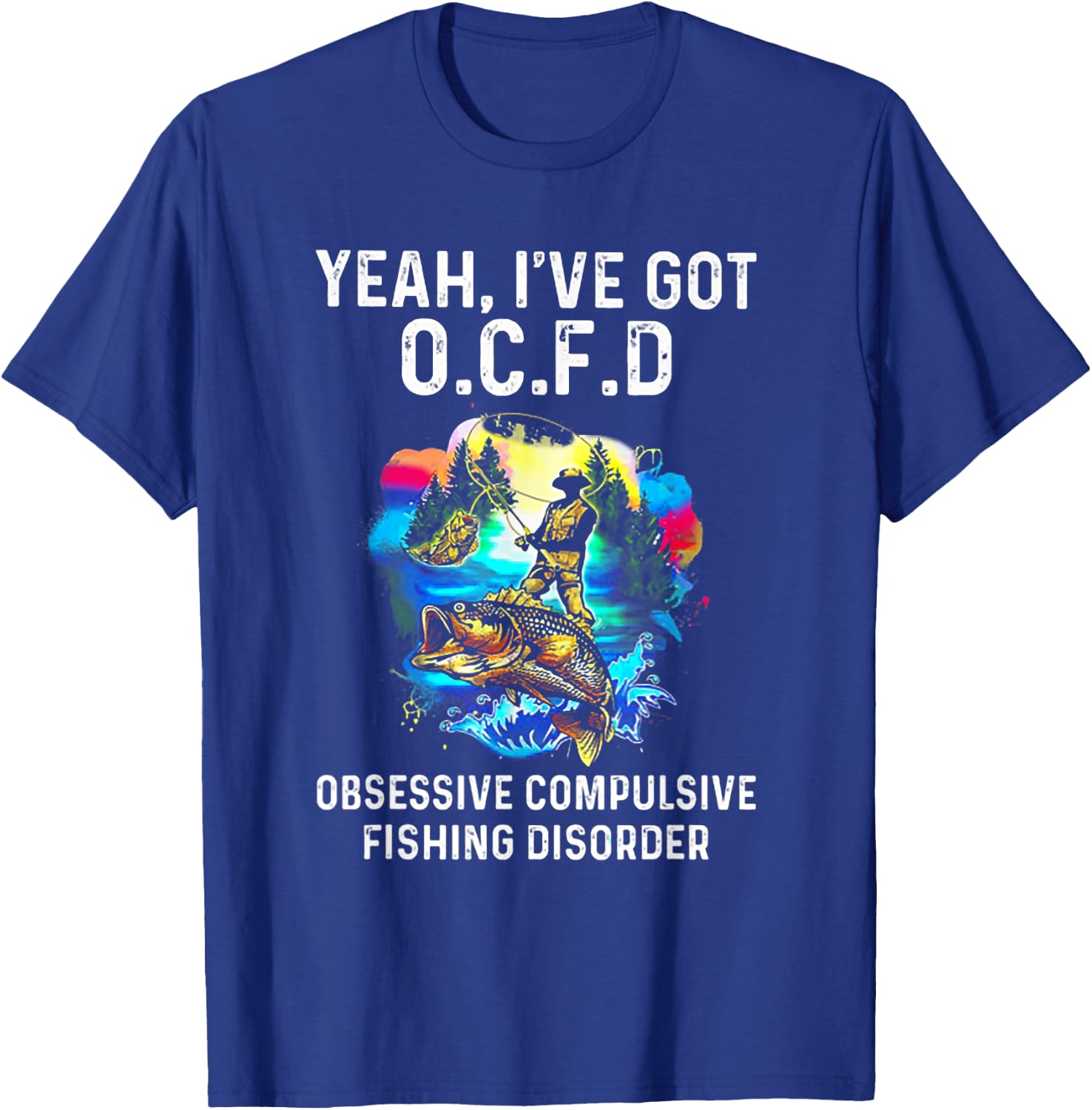 Yeah I've Got OCFD Obsessive Compulsive Fishing Disorder T-Shirt - T-Shirt | Royal