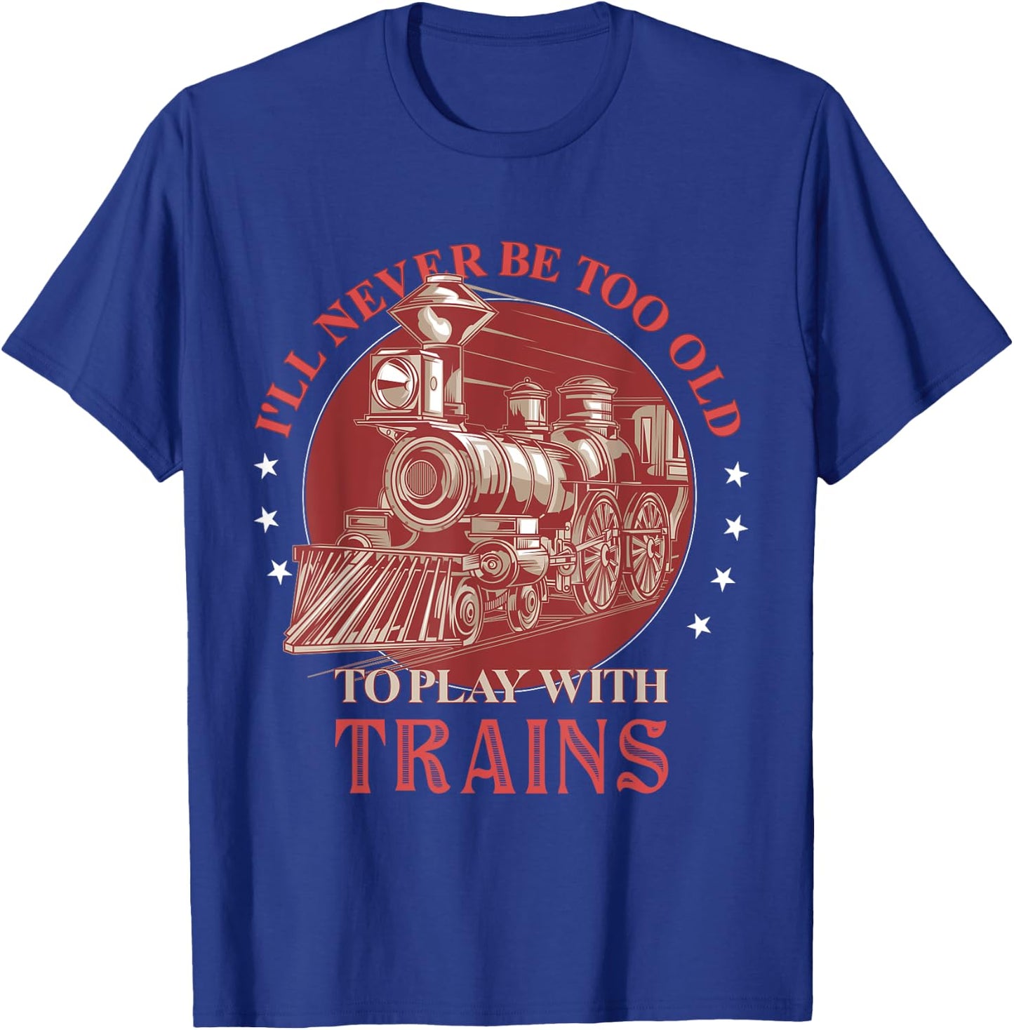 I'll Never Be Too Old TO Play With Trains Train Conductor T-Shirt - T-Shirt | Royal