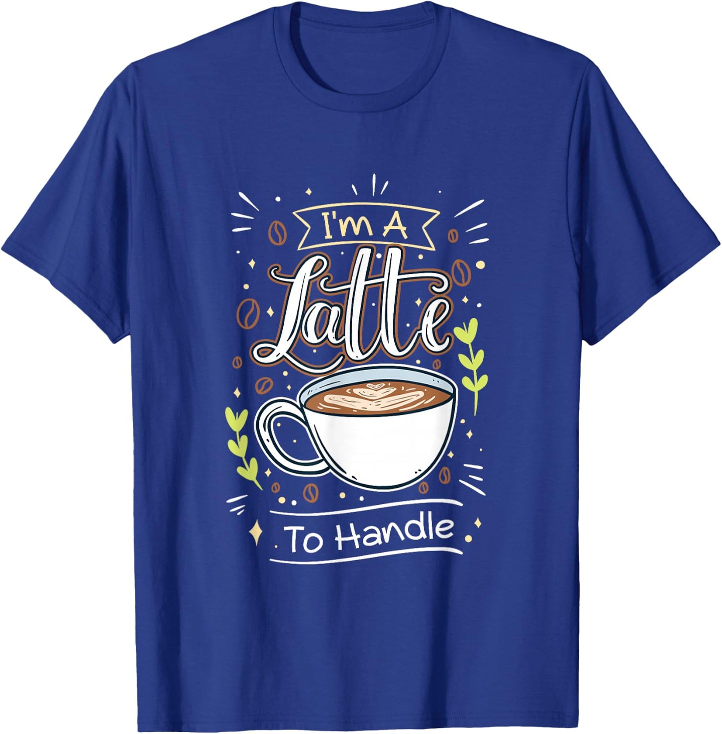 Sarcastic Joke I'm A Latte To Handle Funny Quote Hot Coffee T-Shirt - T-Shirt | Royal