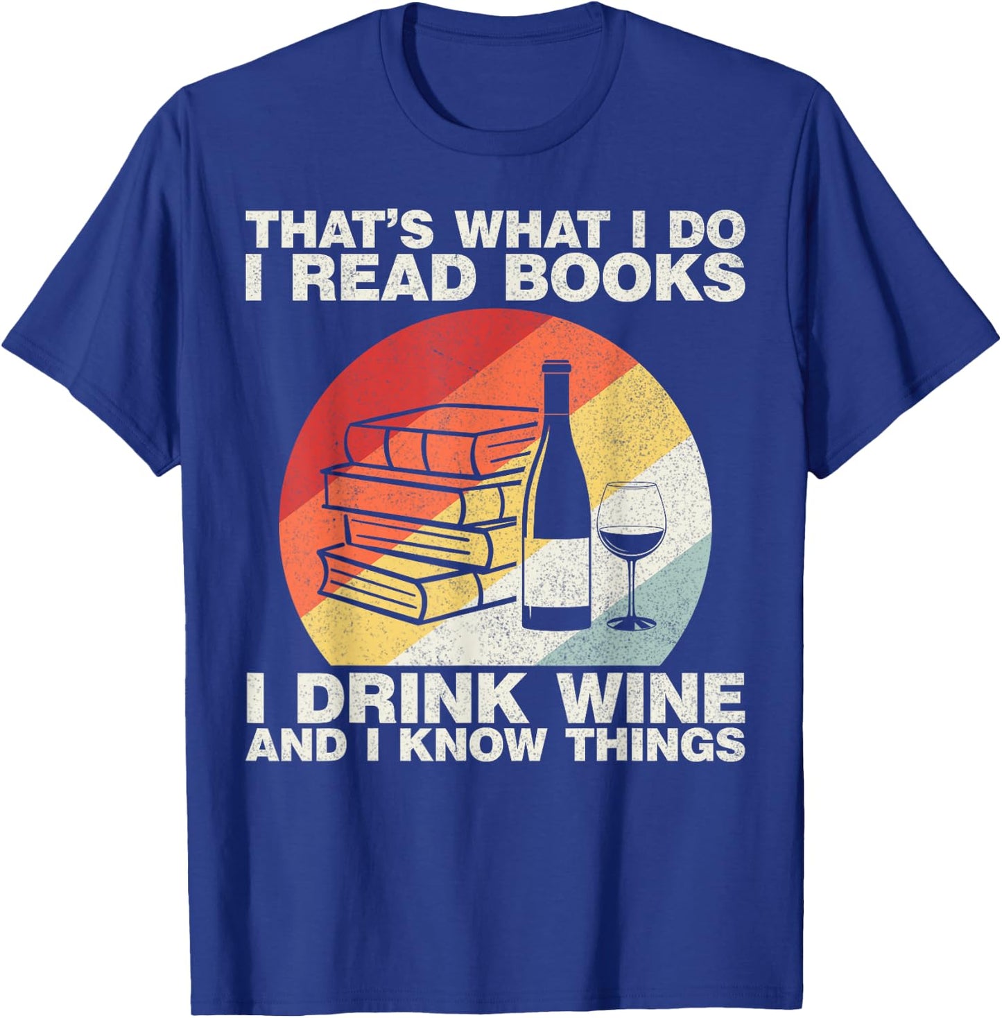 That's What I Do I Read Books I Drink Wine And I Know Things T-Shirt - T-Shirt | Royal