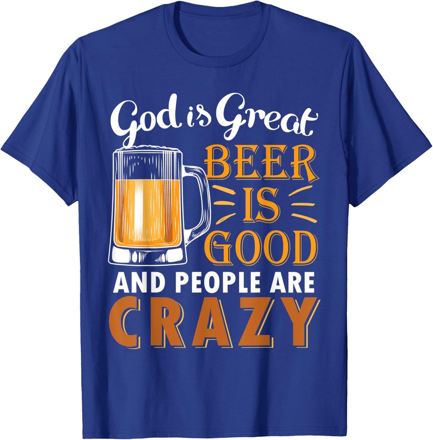 God Is Great Beer Is Good And People Are Crazy Drink Beers T-Shirt - T-Shirt | Royal