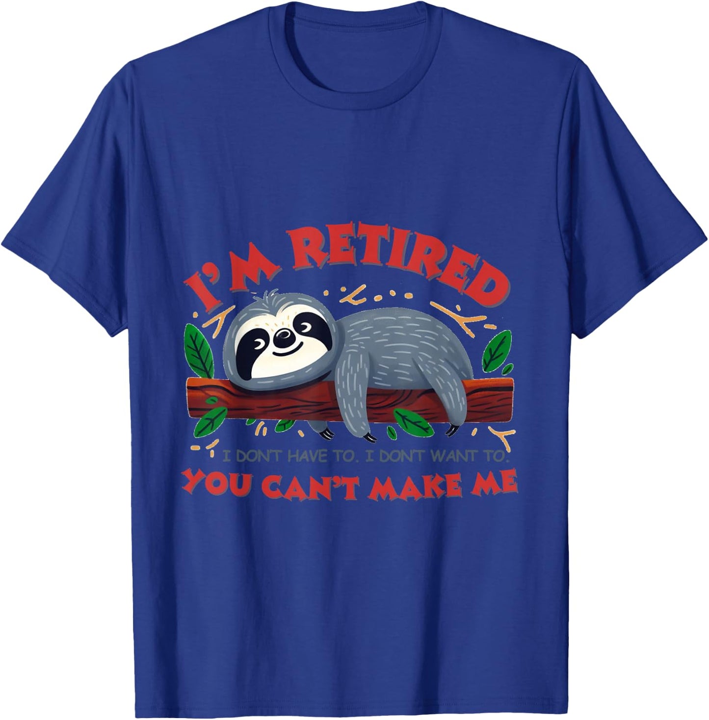 I'm Retired.I don't have to. don't want to.You can't make me T-Shirt - T-Shirt | Royal