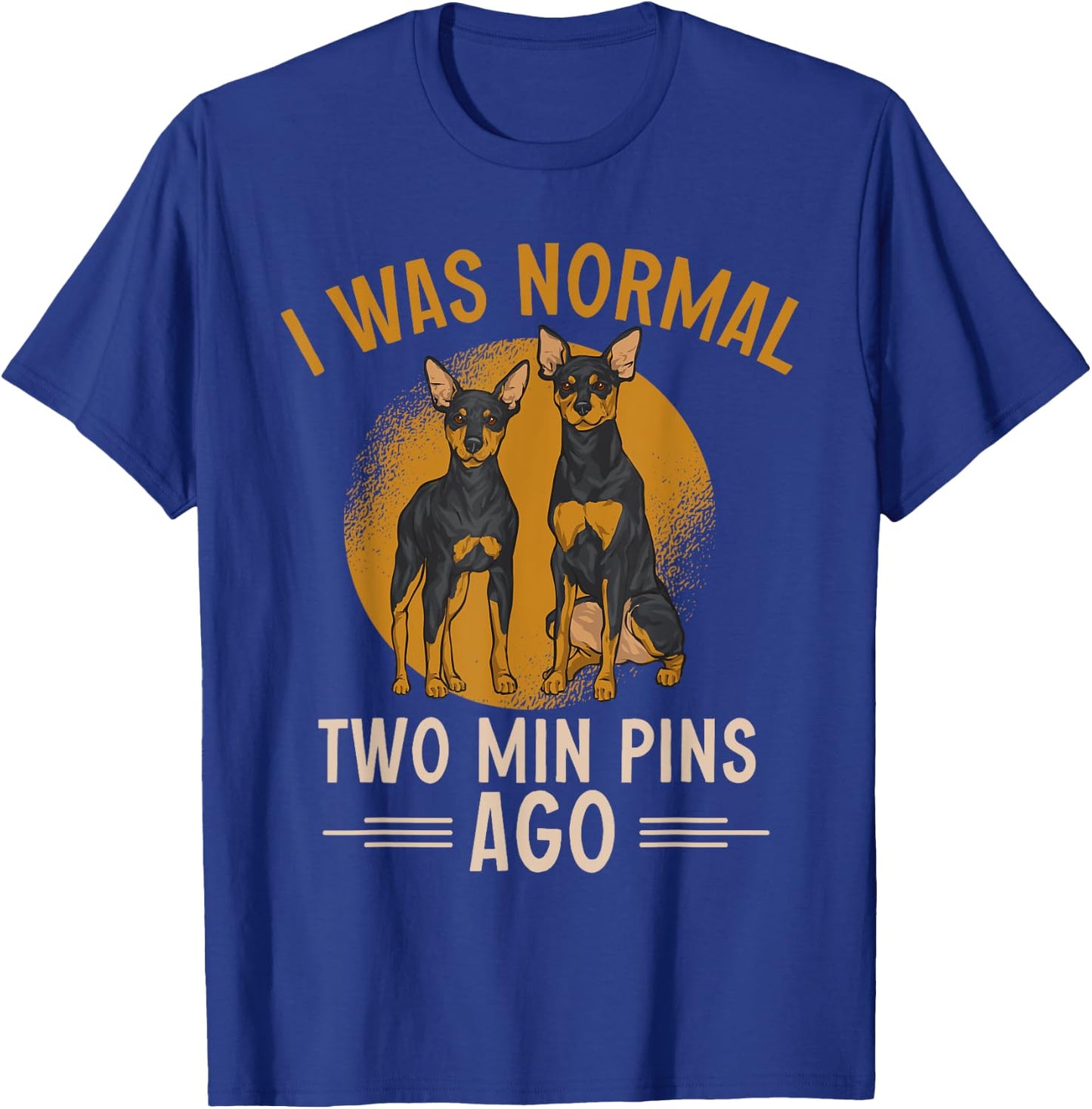 Miniature Pinscher I Was Normal Two Min Pins Ago T-Shirt - T-Shirt | Royal