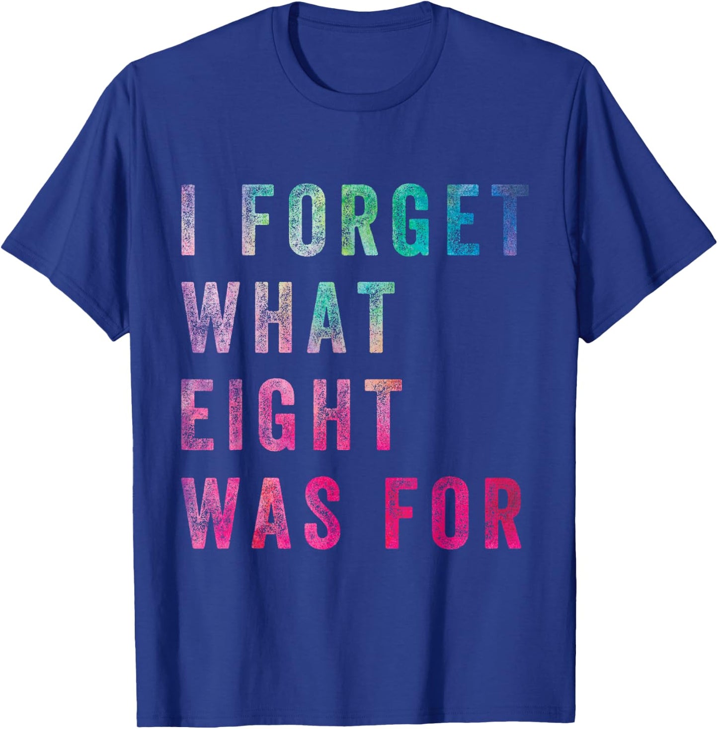 Funny Sarcastic Saying Men Women I Forget What 8 was for T-Shirt - T-Shirt | Royal