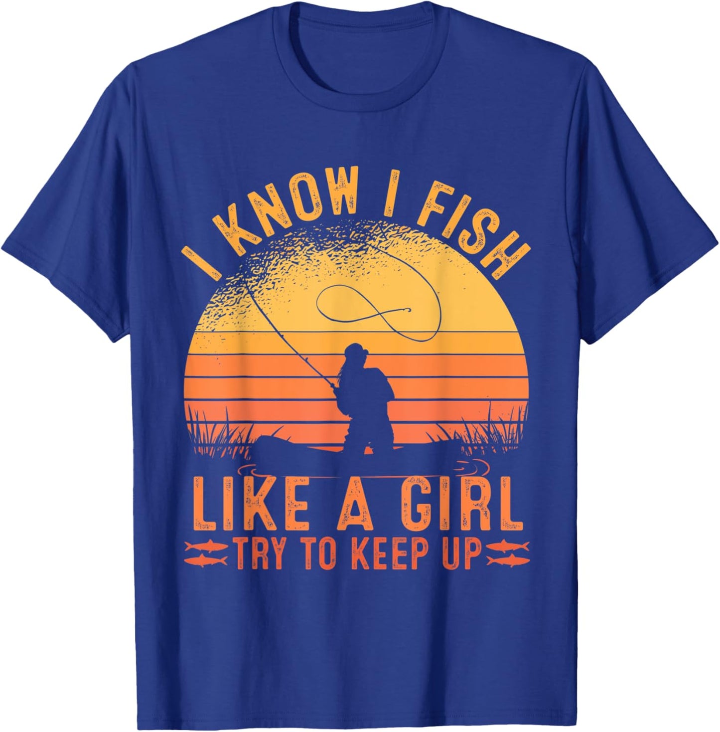 Fishing I Know I Fish Like A Girl Try To Keep Up T-Shirt - T-Shirt | Royal