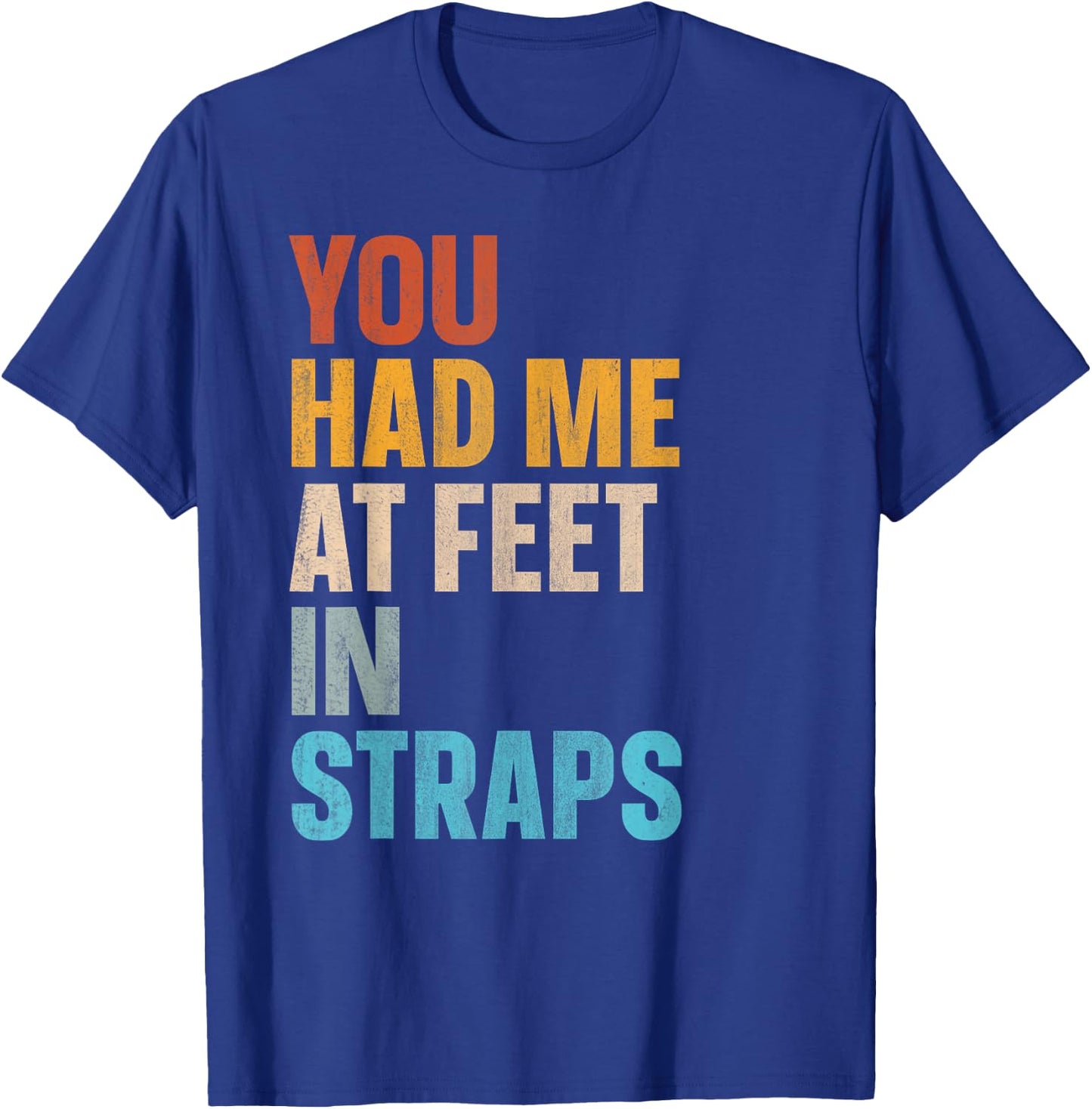 You Had Me At Feet In Straps T-Shirt - T-Shirt | Royal