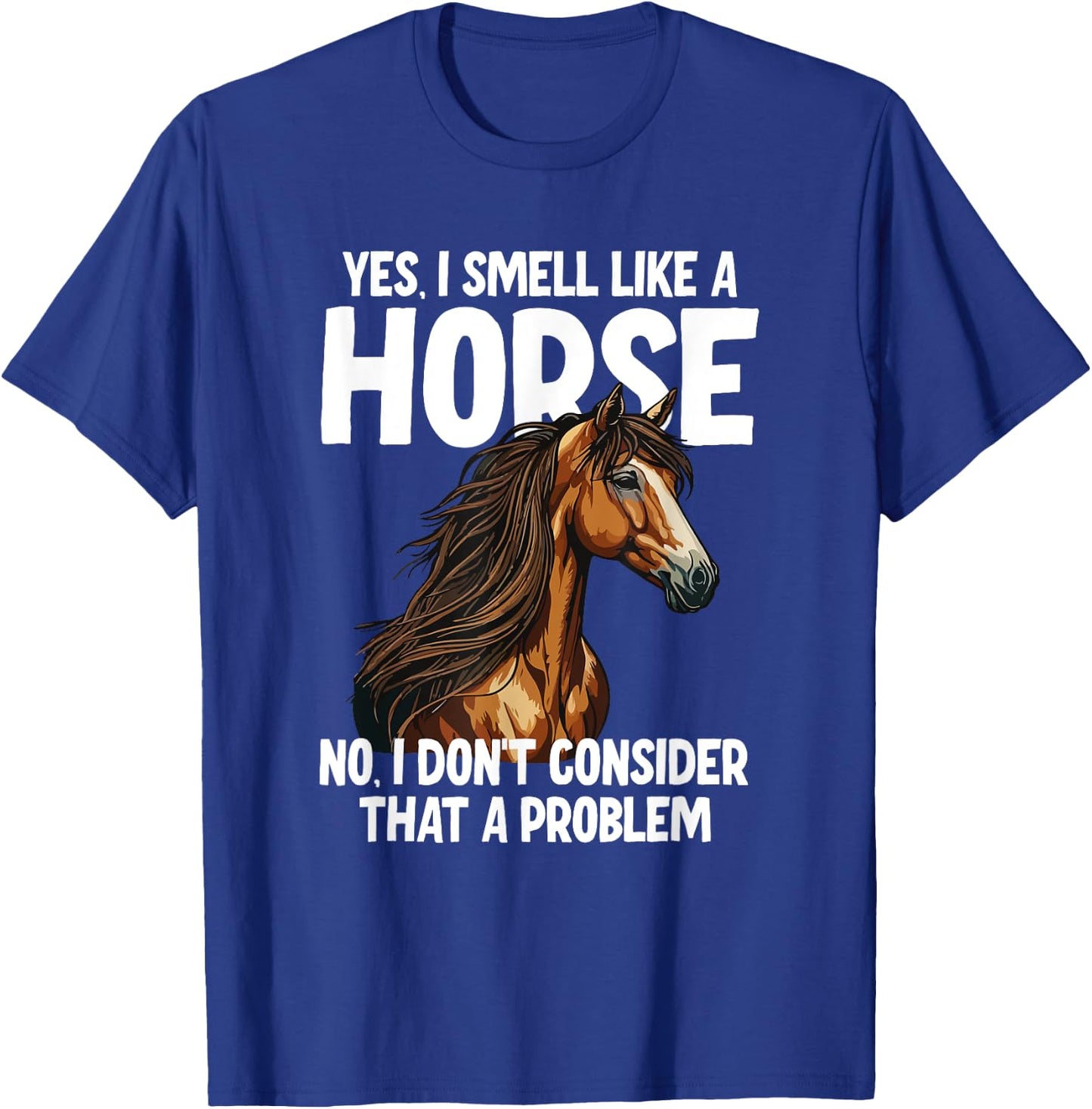 Yes I Smell Like a Horse No I Don't Consider That a Problem T-Shirt - T-Shirt | Royal