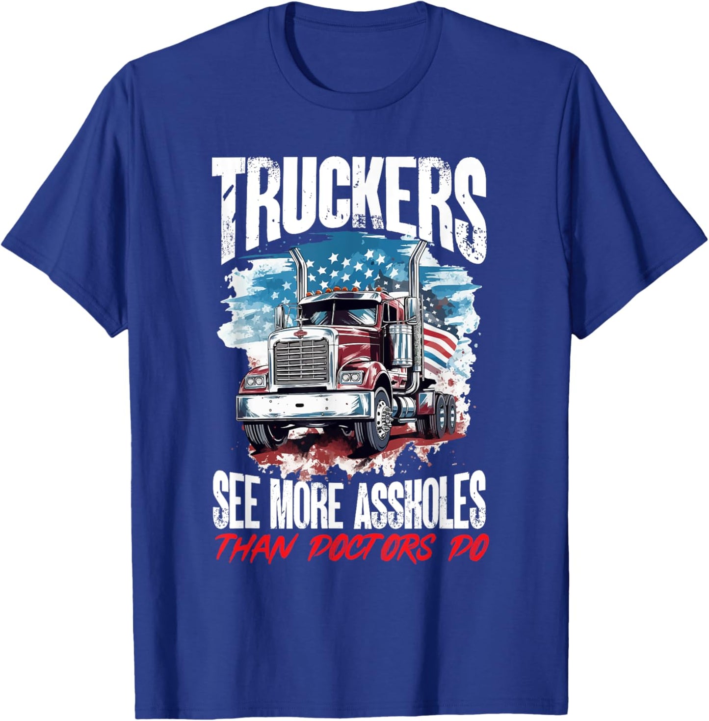 Trucker Truck - Truckers see more assholes than Doctors do T-Shirt - T-Shirt | Royal