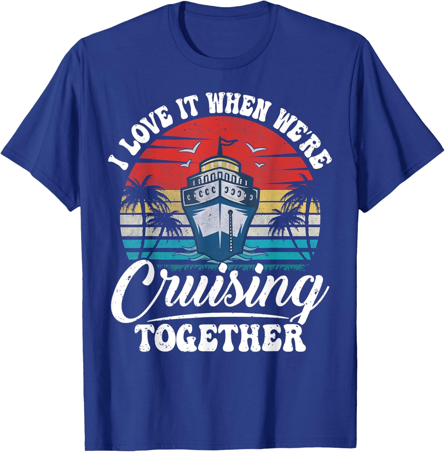 I Love It When We're Cruising Together Couples Cruise Gifts T-Shirt - T-Shirt | Royal